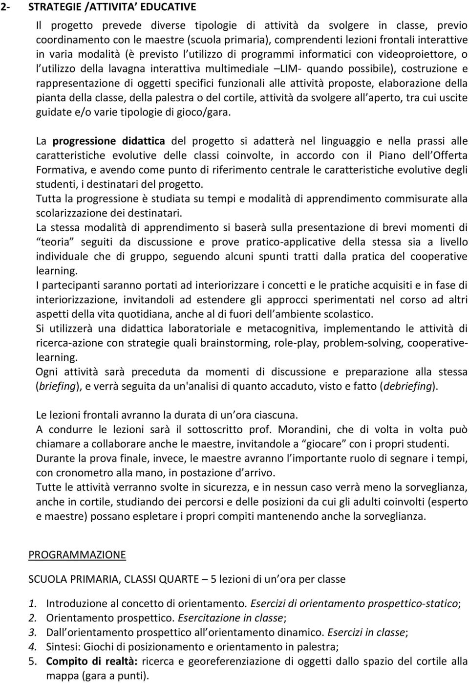 rappresentazione di oggetti specifici funzionali alle attività proposte, elaborazione della pianta della classe, della palestra o del cortile, attività da svolgere all aperto, tra cui uscite guidate