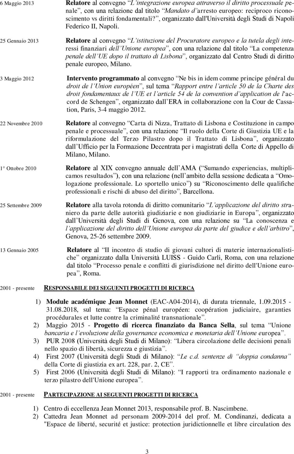 25 Gennaio 2013 Relatore al convegno L istituzione del Procuratore europeo e la tutela degli interessi finanziari dell Unione europea, con una relazione dal titolo La competenza penale dell UE dopo