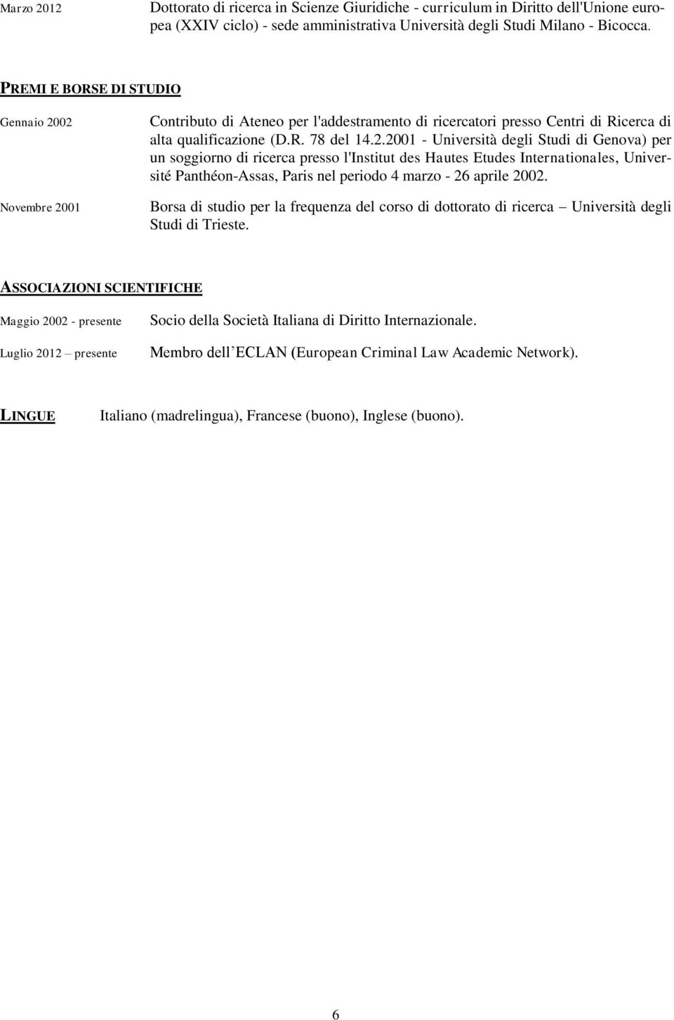 02 Novembre 2001 Contributo di Ateneo per l'addestramento di ricercatori presso Centri di Ricerca di alta qualificazione (D.R. 78 del 14.2.2001 - Università degli Studi di Genova) per un soggiorno di ricerca presso l'institut des Hautes Etudes Internationales, Université Panthéon-Assas, Paris nel periodo 4 marzo - 26 aprile 2002.