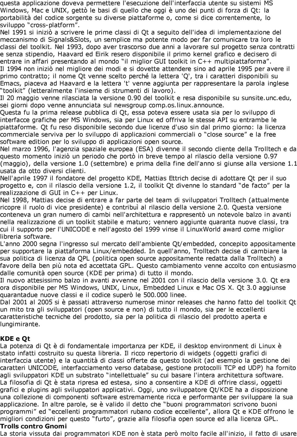 Nel 1991 si iniziò a scrivere le prime classi di Qt a seguito dell'idea di implementazione del meccanismo di Signals&Slots, un semplice ma potente modo per far comunicare tra loro le classi del