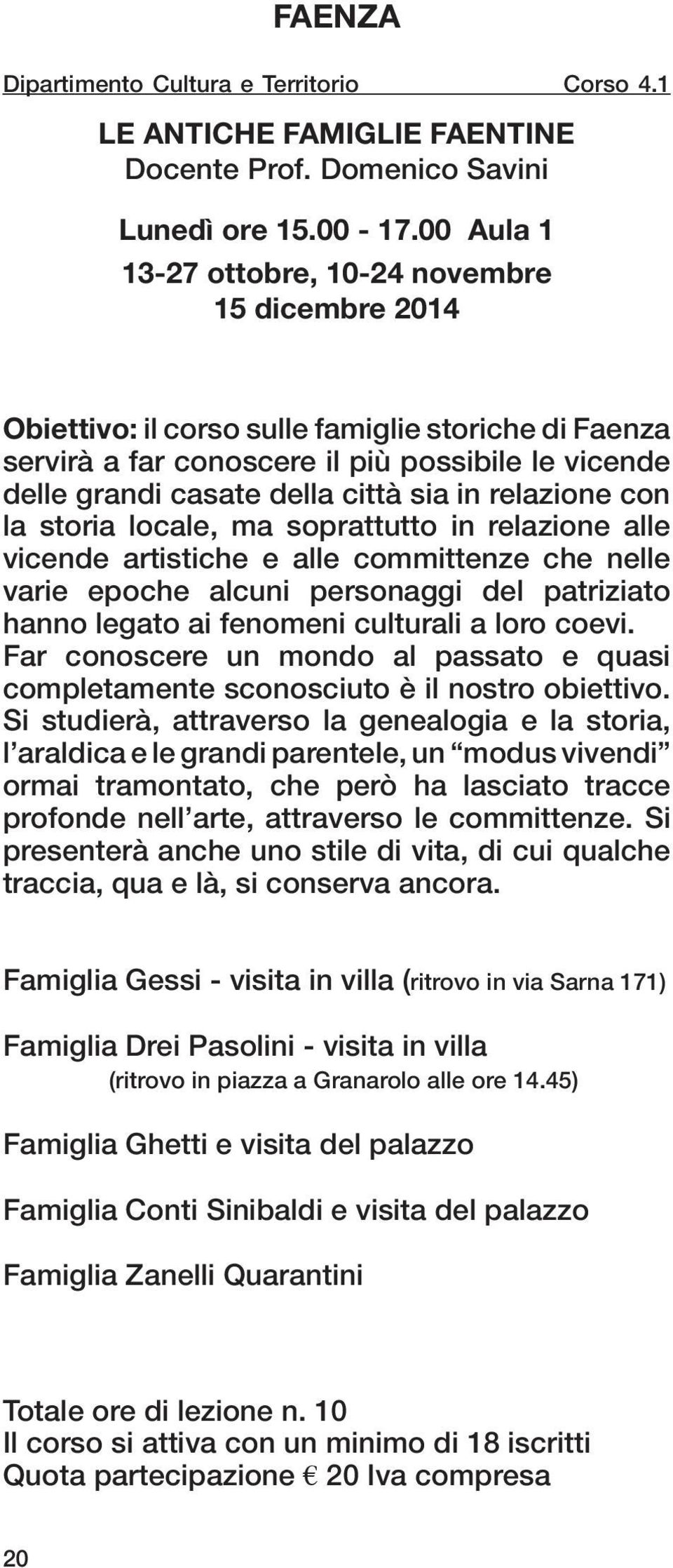 in relazione con la storia locale, ma soprattutto in relazione alle vicende artistiche e alle committenze che nelle varie epoche alcuni personaggi del patriziato hanno legato ai fenomeni culturali a