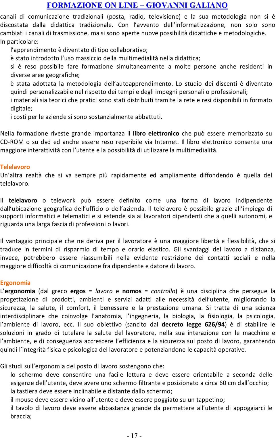 In particolare: l apprendimento è diventato di tipo collaborativo; è stato introdotto l uso massiccio della multimedialità nella didattica; si è reso possibile fare formazione simultaneamente a molte