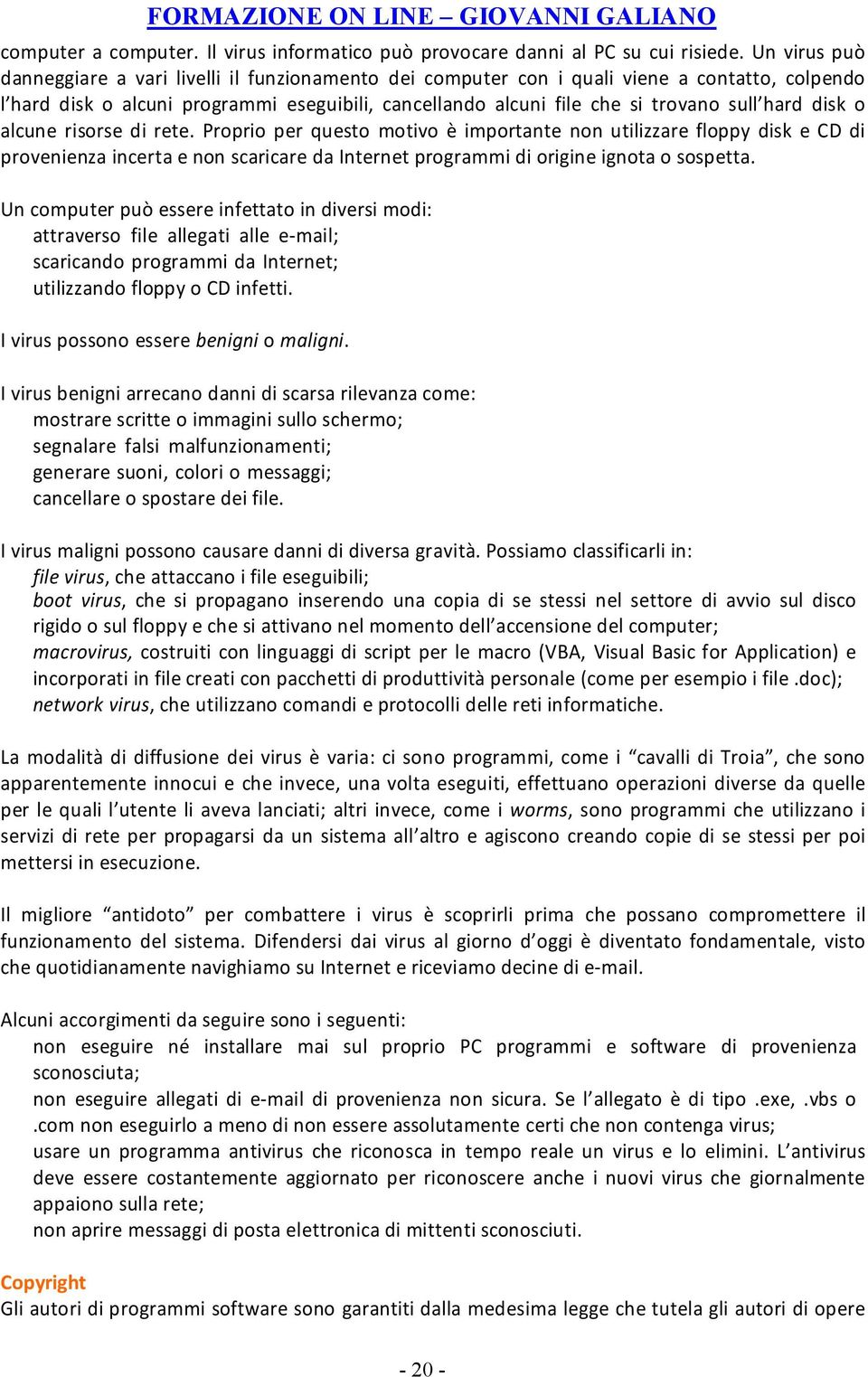 hard disk o alcune risorse di rete. Proprio per questo motivo è importante non utilizzare floppy disk e CD di provenienza incerta e non scaricare da Internet programmi di origine ignota o sospetta.