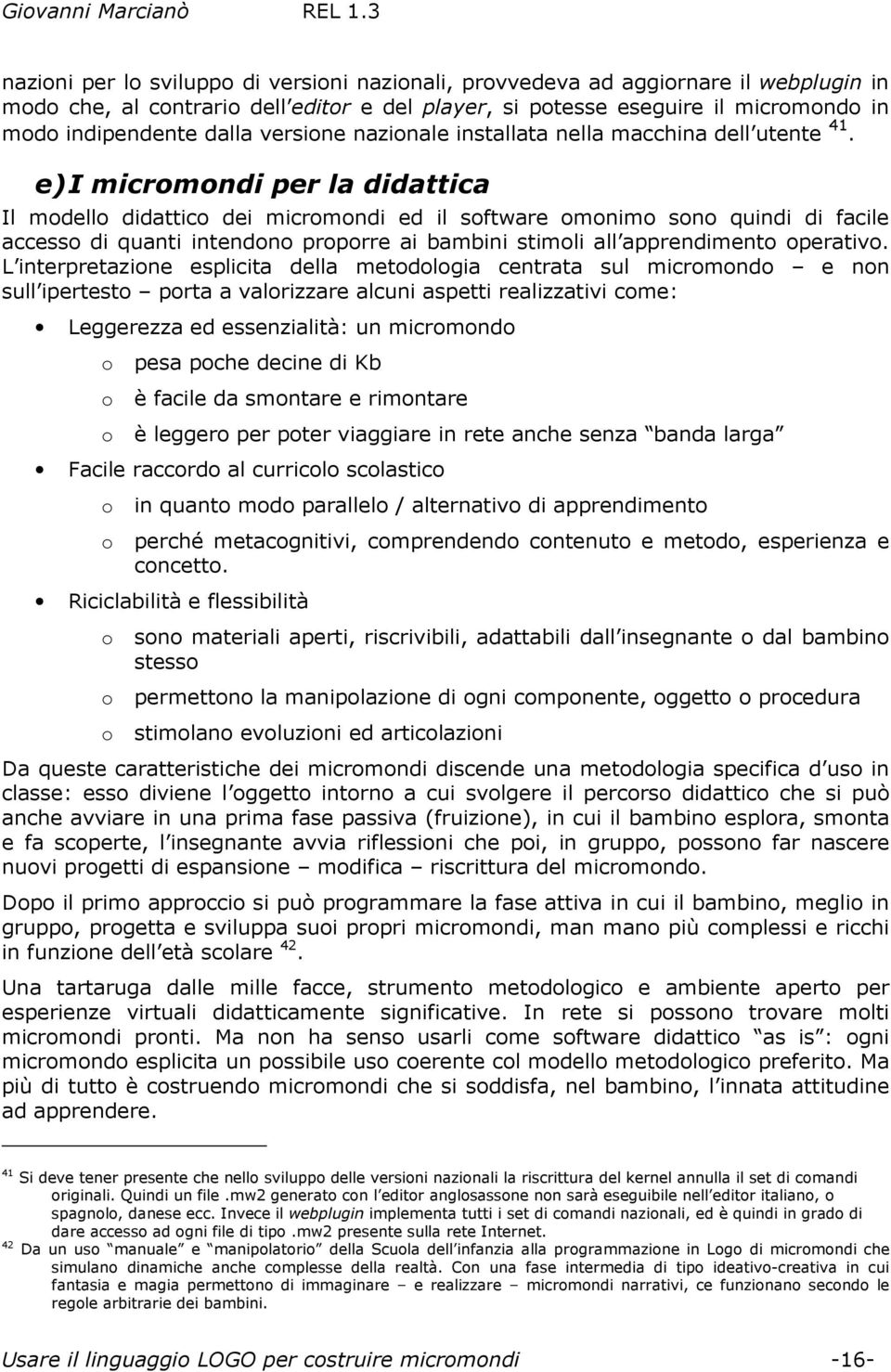 e) I micromondi per la didattica Il modello didattico dei micromondi ed il software omonimo sono quindi di facile accesso di quanti intendono proporre ai bambini stimoli all apprendimento operativo.