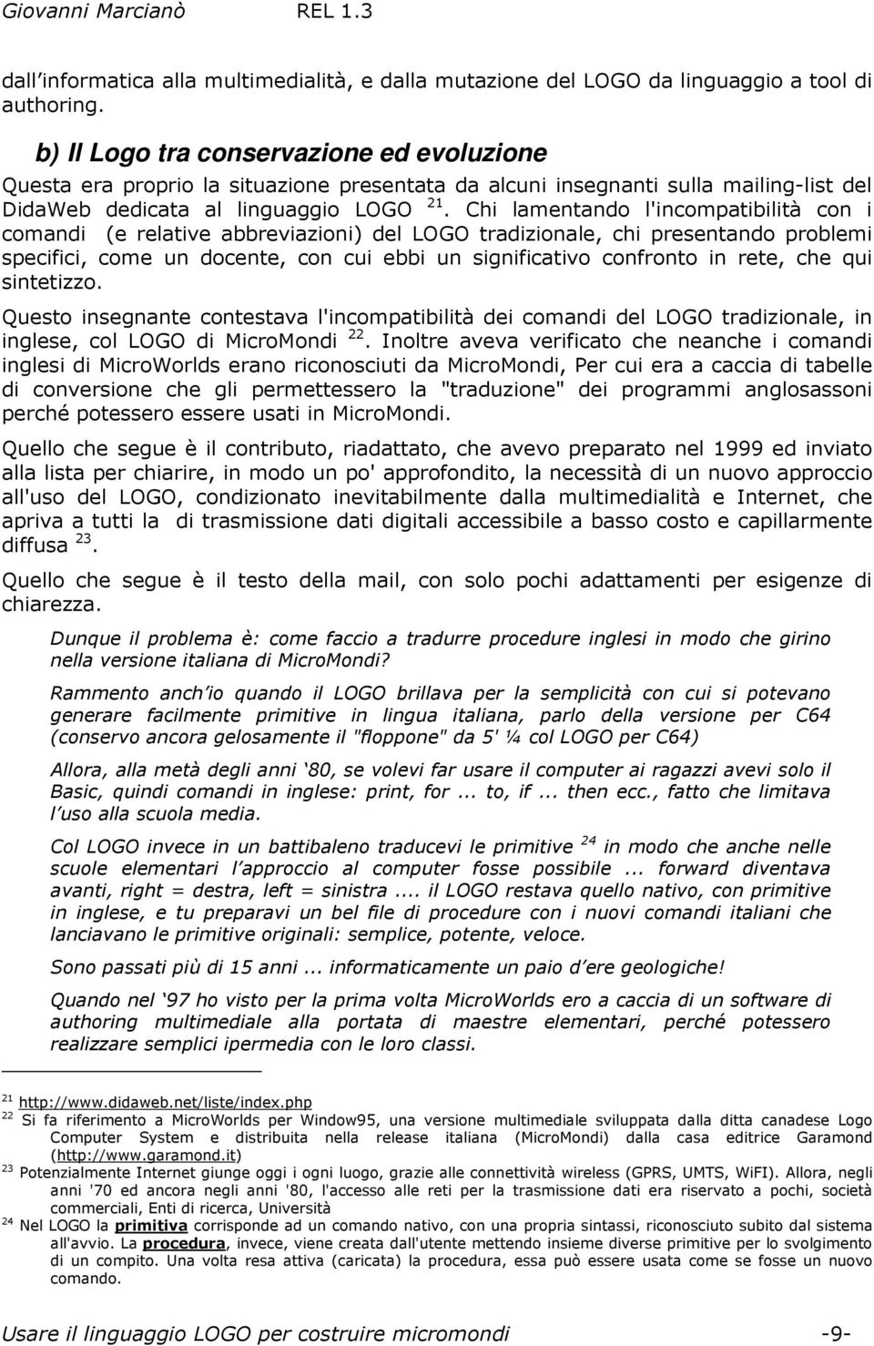 Chi lamentando l'incompatibilità con i comandi (e relative abbreviazioni) del LOGO tradizionale, chi presentando problemi specifici, come un docente, con cui ebbi un significativo confronto in rete,