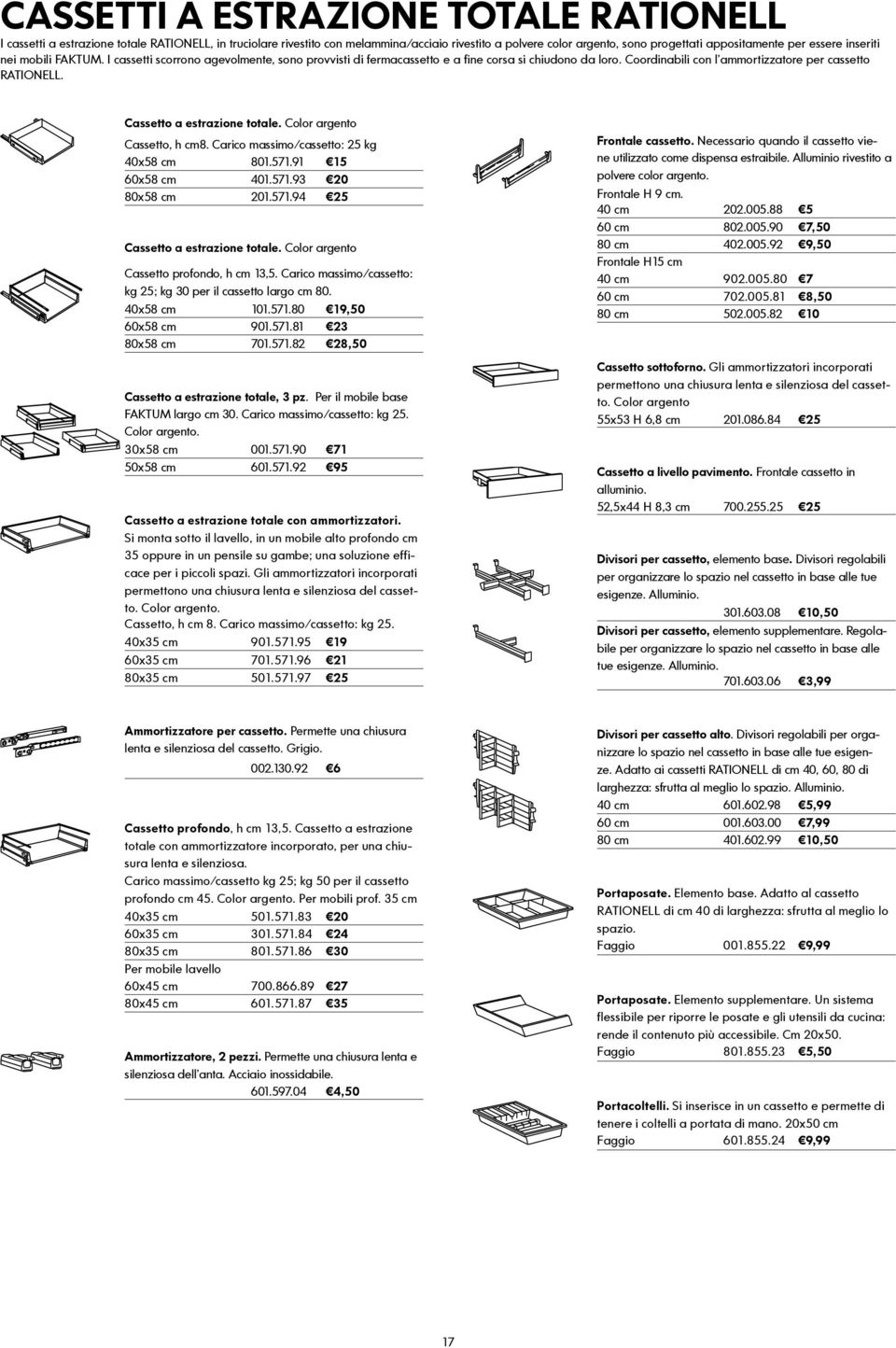 Cassetto a estrazione totale. Color argento Cassetto, h cm8. Carico massimo/cassetto: 25 kg 40x58 cm 801.1.91 15 x58 cm 401.1.93 20 80x58 cm 201.1.94 25 Cassetto a estrazione totale.