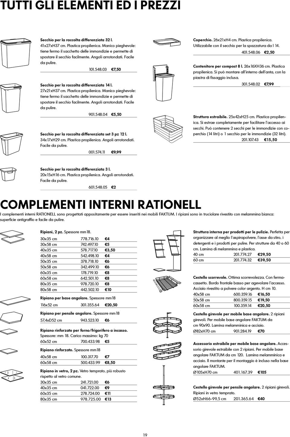 03 7,50 Secchio per la raccolta differenziata 14 l. 27x21xH37 cm. Plastica propilenica. Manico pieghevole: tiene fermo il sacchetto delle immondizie e permette di spostare il secchio facilmente.