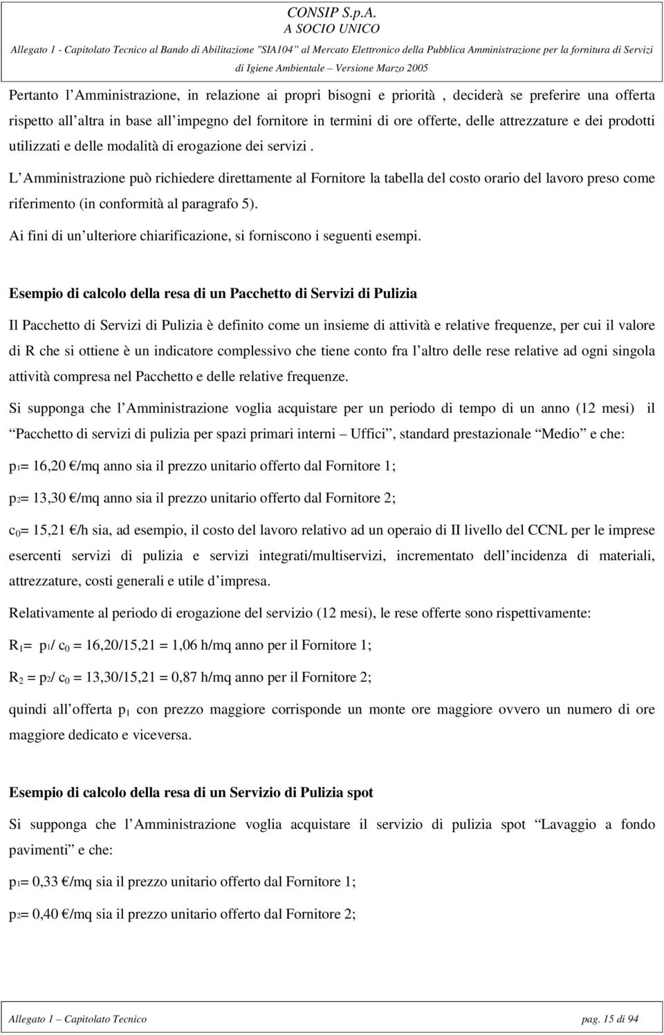 L Amministrazione può richiedere direttamente al Fornitore la tabella del costo orario del lavoro preso come riferimento (in conformità al paragrafo 5).