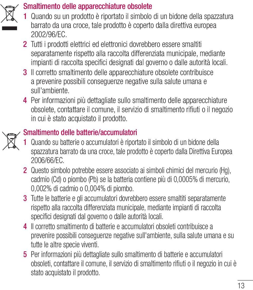 2 Tutti i prodotti elettrici ed elettronici dovrebbero essere smaltiti separatamente rispetto alla raccolta differenziata municipale, mediante impianti di raccolta specifici designati dal governo o