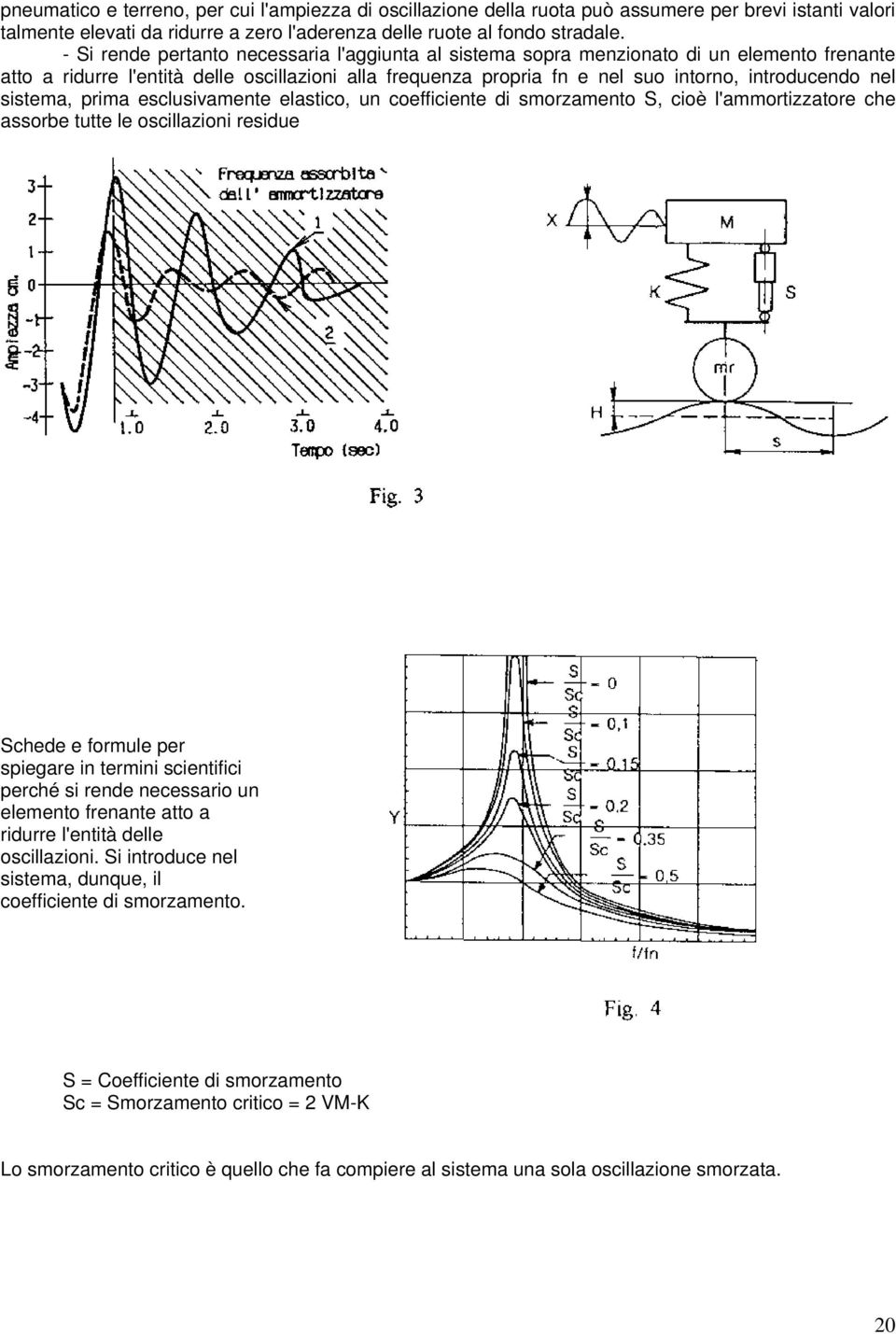 sistema, prima esclusivamente elastico, un coefficiente di smorzamento S, cioè l'ammortizzatore che assorbe tutte le oscillazioni residue Schede e formule per spiegare in termini scientifici perché