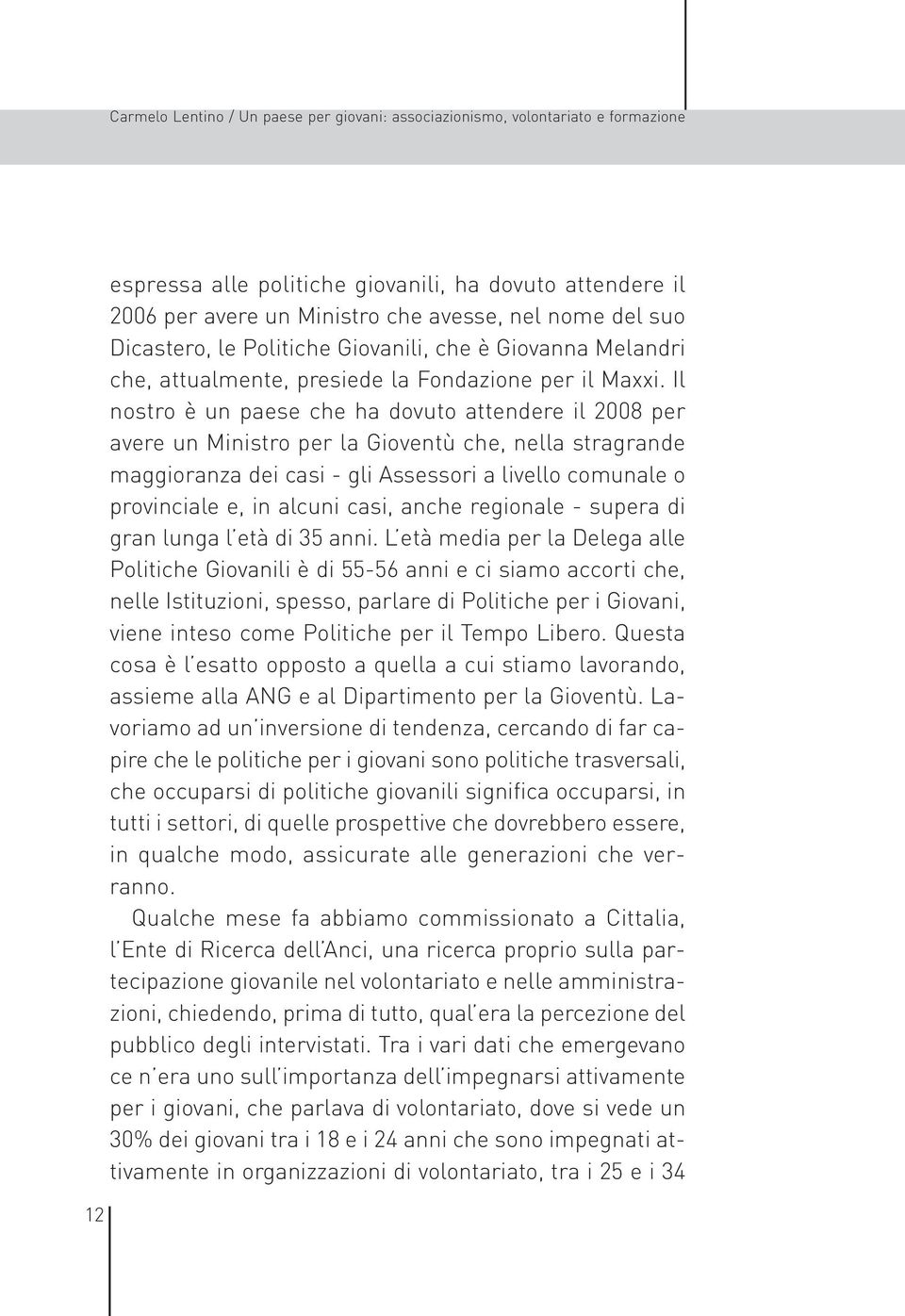 Il nostro è un paese che ha dovuto attendere il 2008 per avere un Ministro per la Gioventù che, nella stragrande maggioranza dei casi - gli Assessori a livello comunale o provinciale e, in alcuni