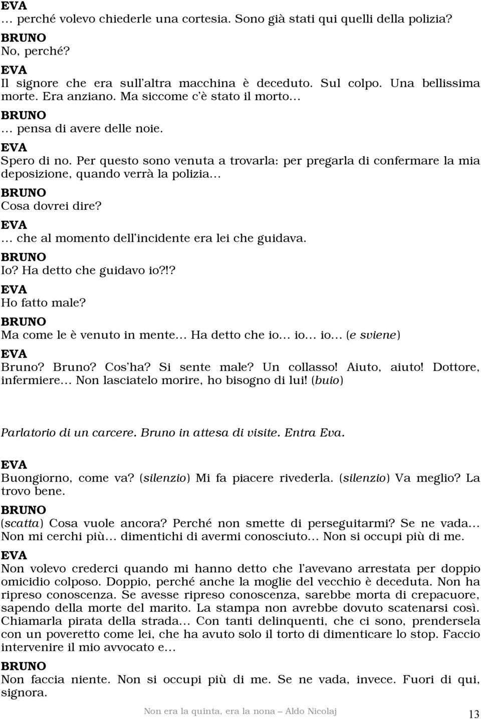 che al momento dell incidente era lei che guidava. Io? Ha detto che guidavo io?!? Ho fatto male? Ma come le è venuto in mente Ha detto che io io io (e sviene) Bruno? Bruno? Cos ha? Si sente male?