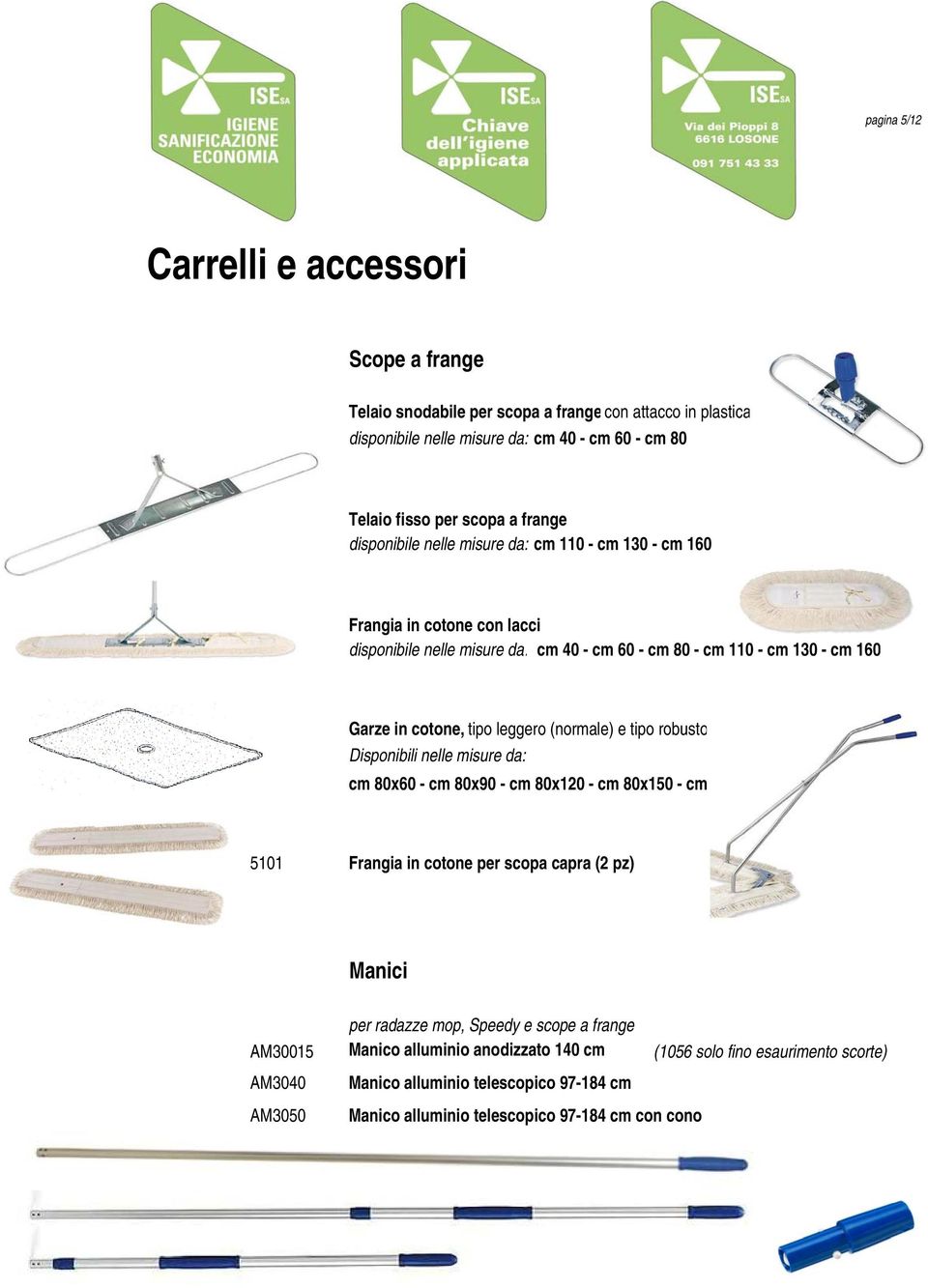 (normale) e tipo robusto Disponibili nelle misure da: cm 80x60 - cm 80x90 - cm 80x120 - cm 80x150 - cm 80x175 5101 Frangia in cotone per scopa capra (2 pz) Manici per radazze mop,