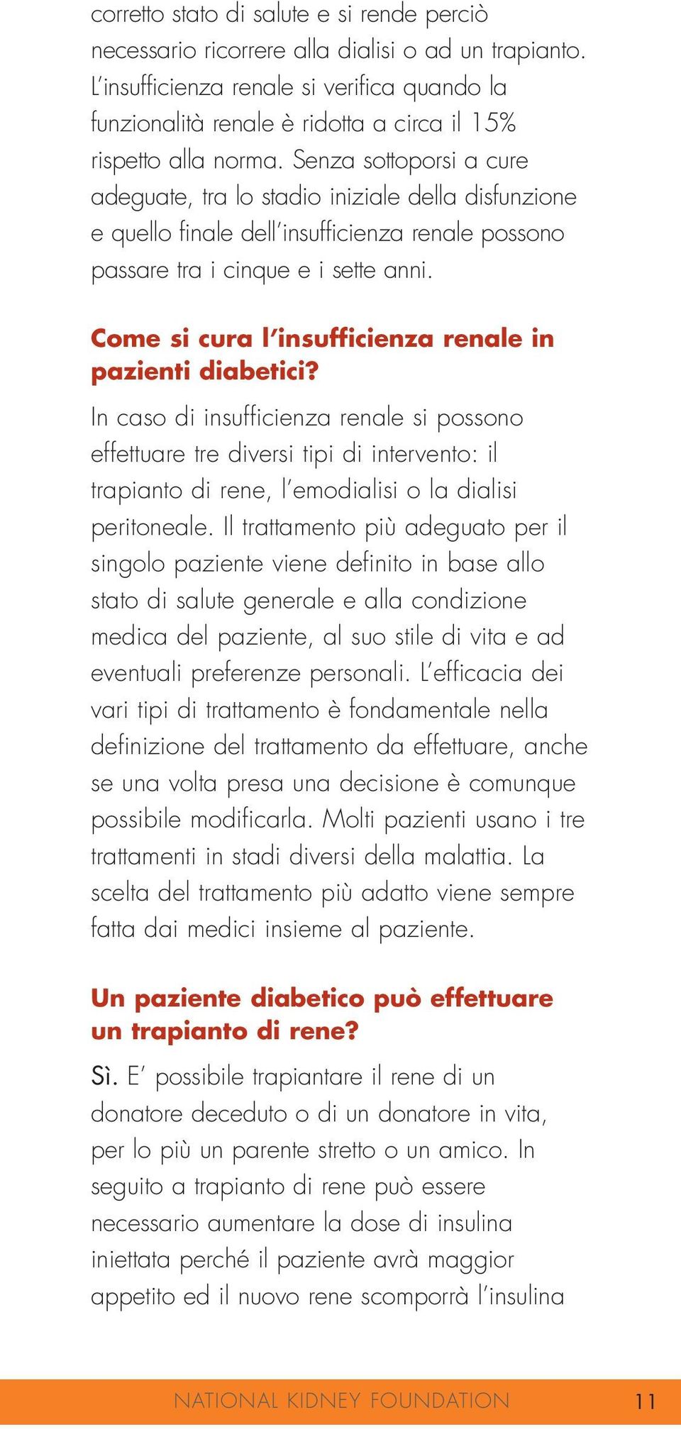 Senza sottoporsi a cure adeguate, tra lo stadio iniziale della disfunzione e quello finale dell insufficienza renale possono passare tra i cinque e i sette anni.