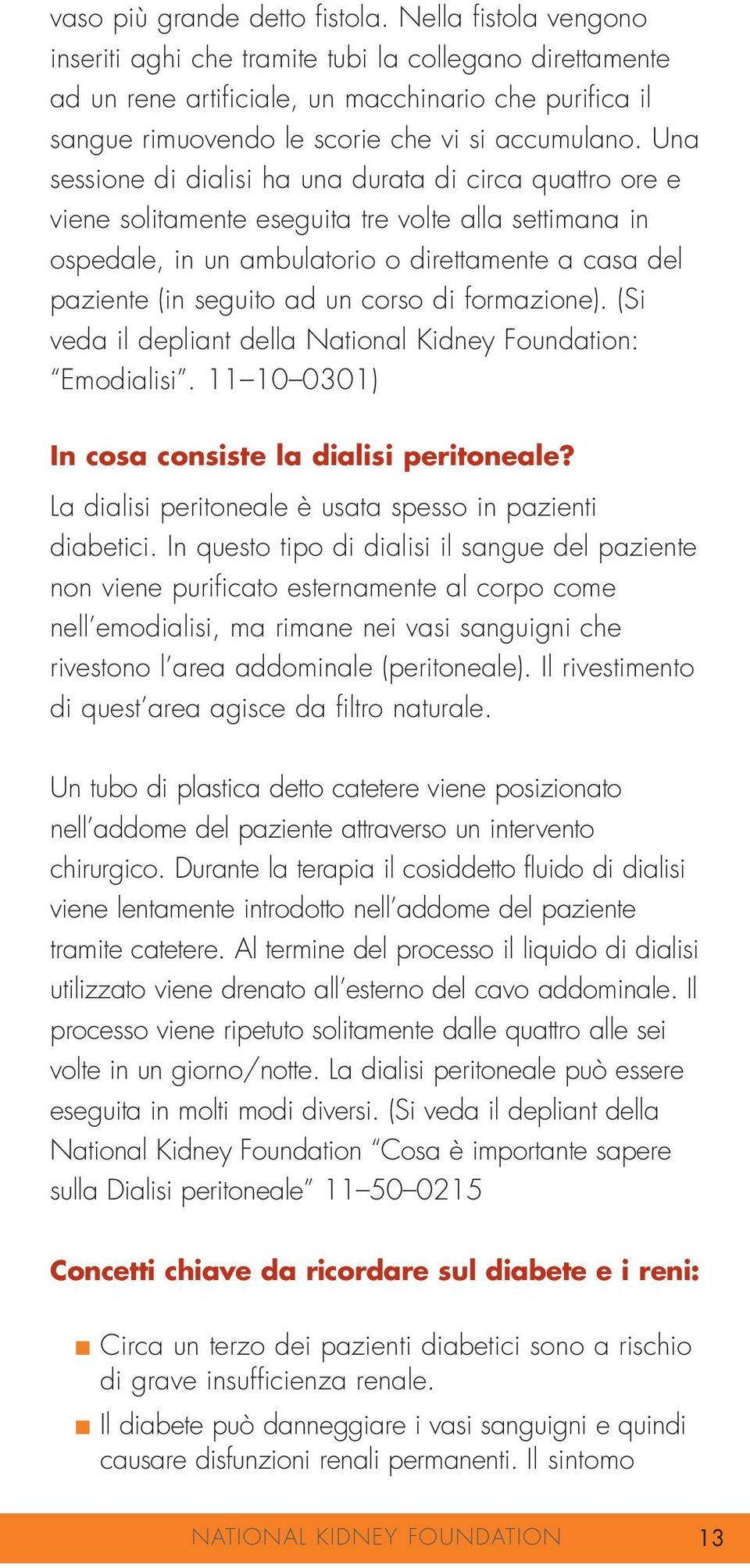 Una sessione di dialisi ha una durata di circa quattro ore e viene solitamente eseguita tre volte alla settimana in ospedale, in un ambulatorio o direttamente a casa del paziente (in seguito ad un