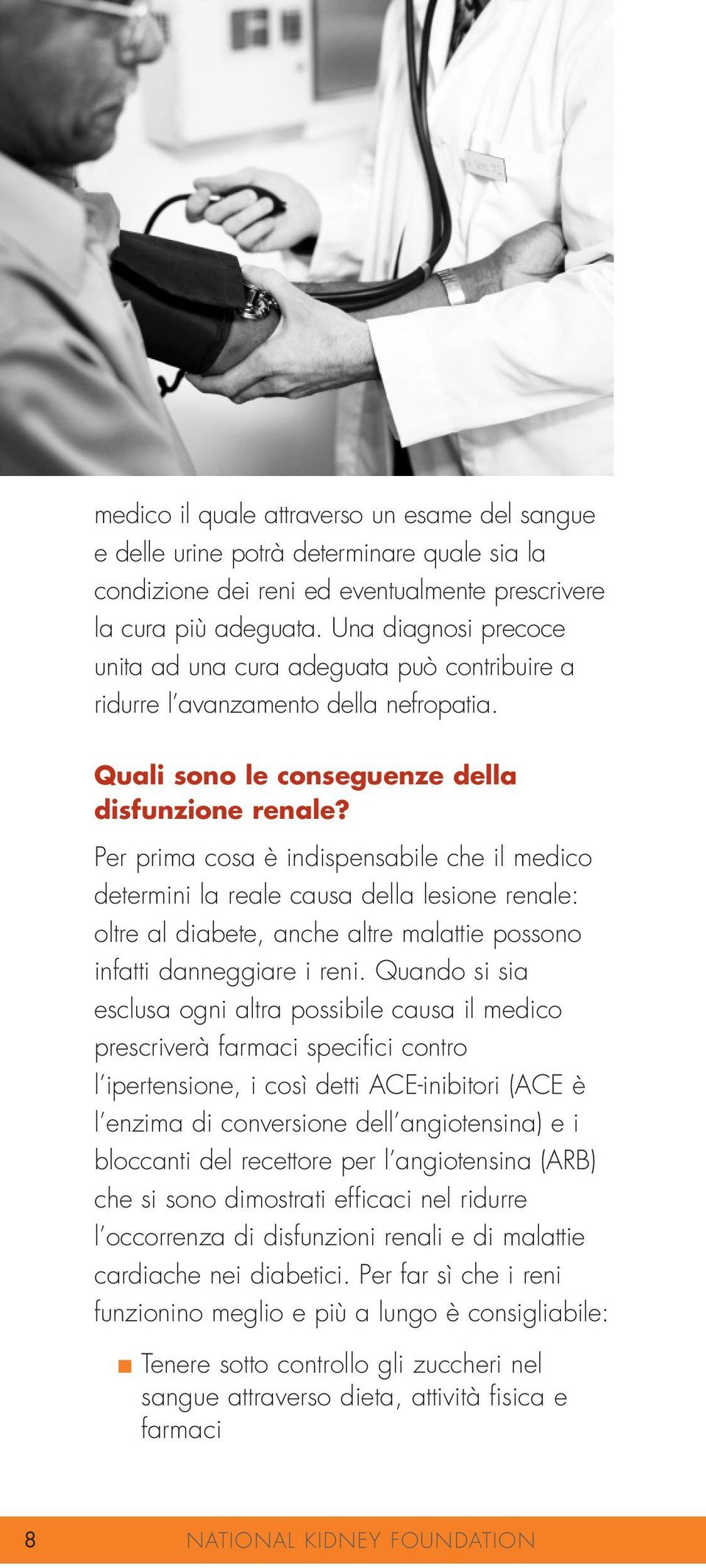 Per prima cosa è indispensabile che il medico determini la reale causa della lesione renale: oltre al diabete, anche altre malattie possono infatti danneggiare i reni.