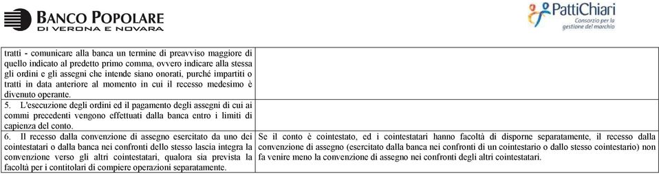 L'esecuzione degli ordini ed il pagamento degli assegni di cui ai commi precedenti vengono effettuati dalla banca entro i limiti di capienza del conto. 6.