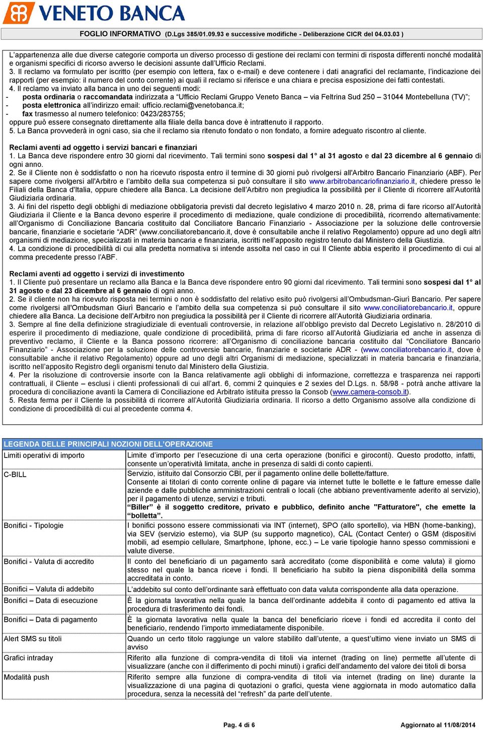 Il reclamo va formulato per iscritto (per esempio con lettera, fax o e-mail) e deve contenere i dati anagrafici del reclamante, l indicazione dei rapporti (per esempio: il numero del conto corrente)