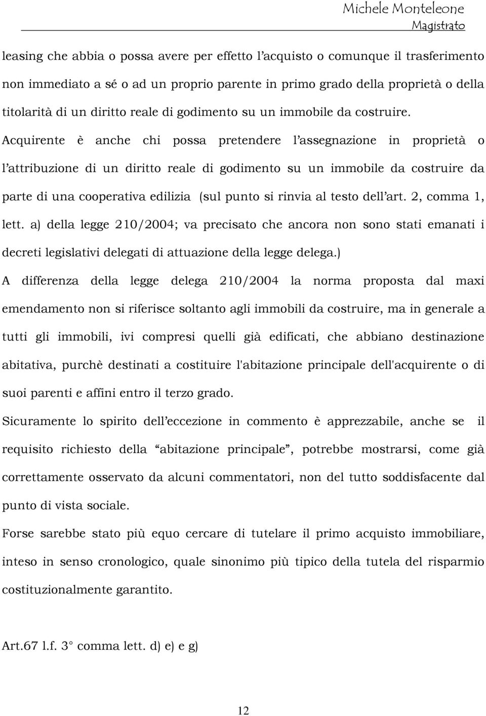 Acquirente è anche chi possa pretendere l assegnazione in proprietà o l attribuzione di un diritto reale di godimento su un immobile da costruire da parte di una cooperativa edilizia (sul punto si