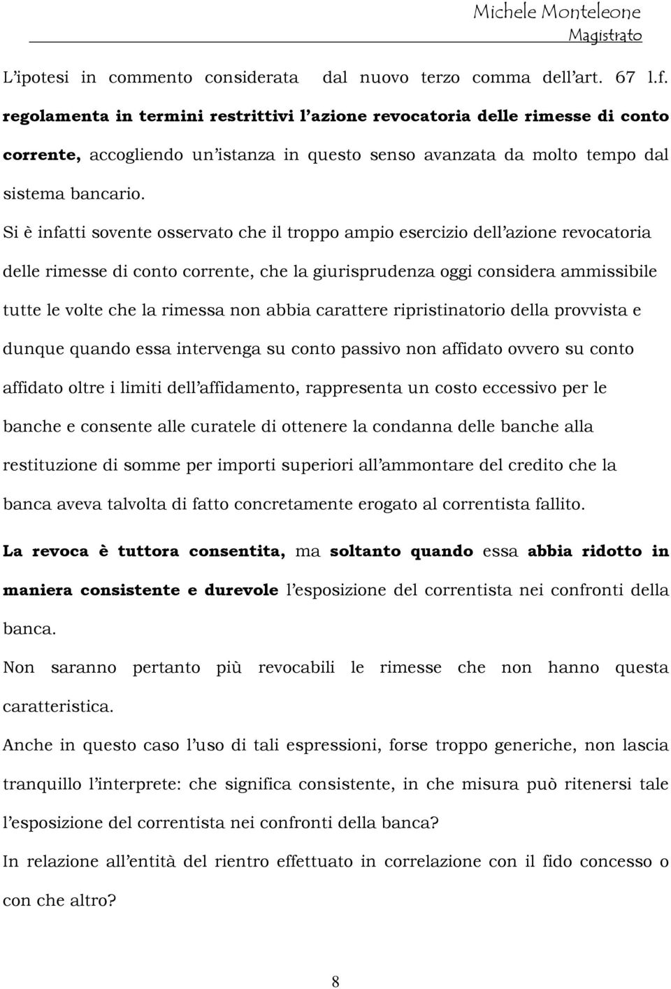 Si è infatti sovente osservato che il troppo ampio esercizio dell azione revocatoria delle rimesse di conto corrente, che la giurisprudenza oggi considera ammissibile tutte le volte che la rimessa