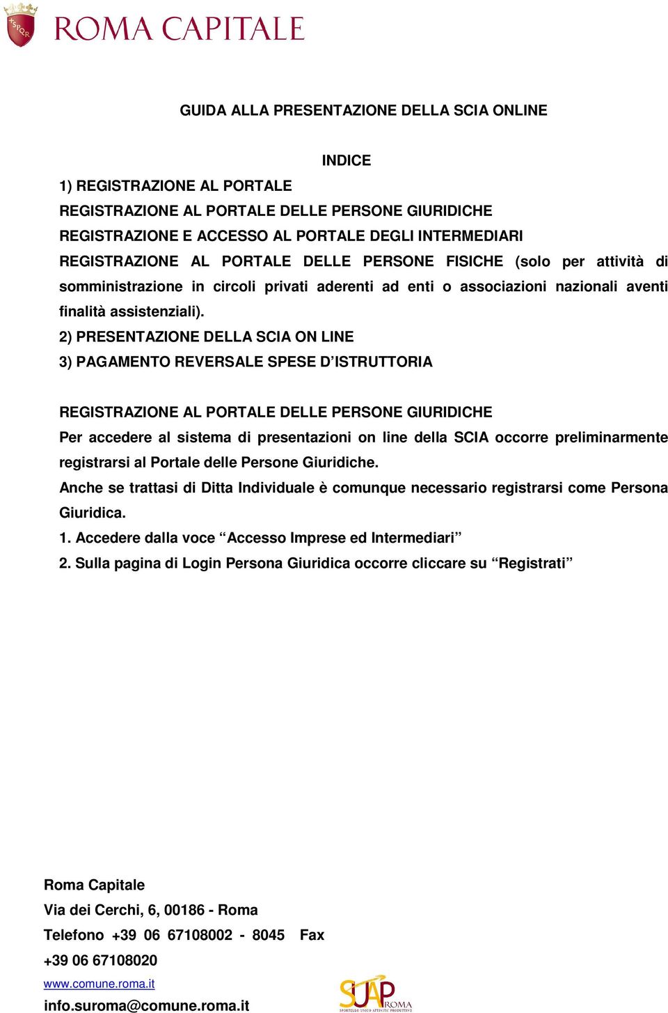 2) PRESENTAZIONE DELLA SCIA ON LINE 3) PAGAMENTO REVERSALE SPESE D ISTRUTTORIA REGISTRAZIONE AL PORTALE DELLE PERSONE GIURIDICHE Per accedere al sistema di presentazioni on line della SCIA occorre