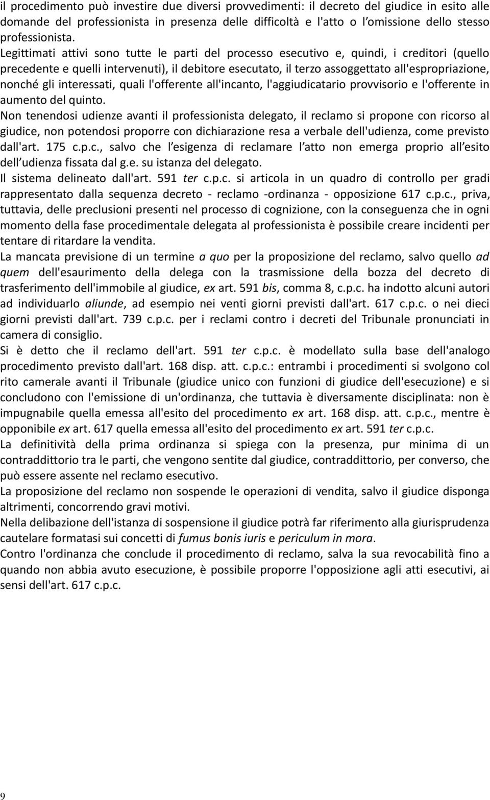 Legittimati attivi sono tutte le parti del processo esecutivo e, quindi, i creditori (quello precedente e quelli intervenuti), il debitore esecutato, il terzo assoggettato all'espropriazione, nonché