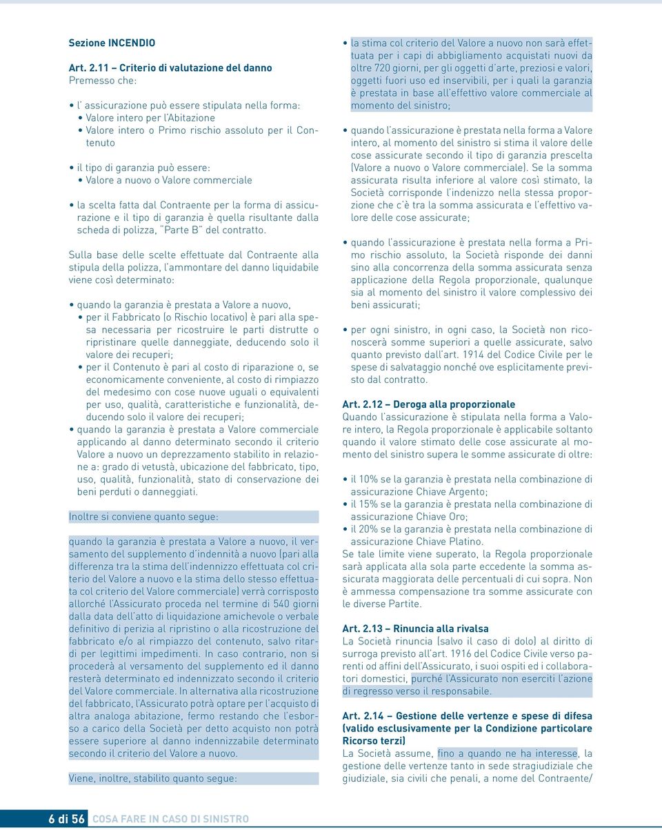 garanzia può essere: Valore a nuovo o Valore commerciale la scelta fatta dal Contraente per la forma di assicurazione e il tipo di garanzia è quella risultante dalla scheda di polizza, Parte B del