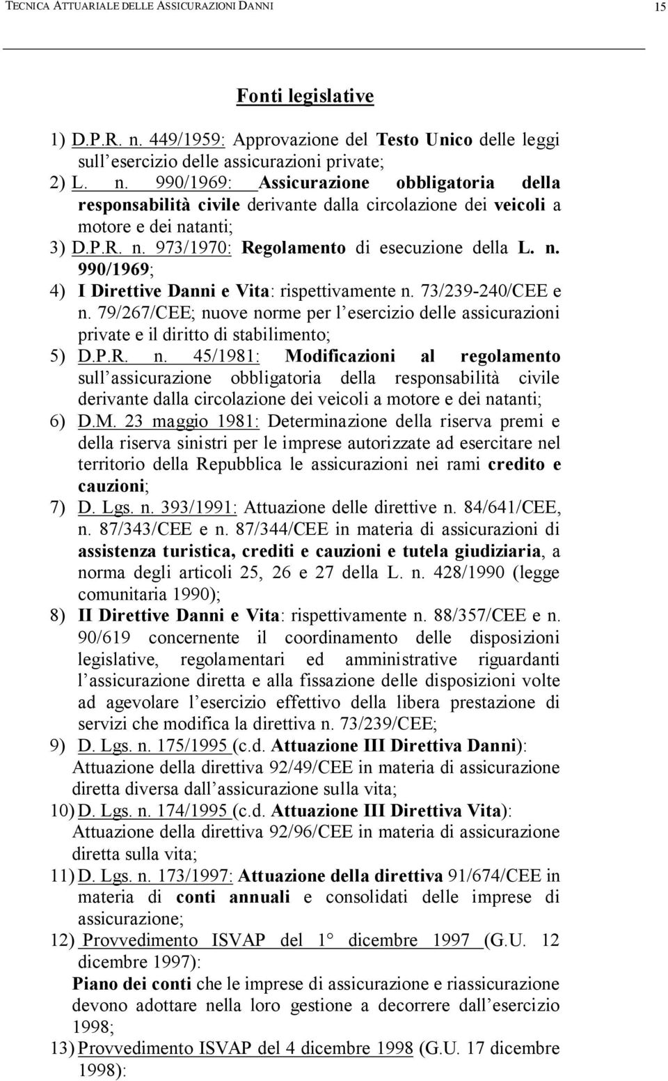 990/1969: Assicurazione obbligatoria della responsabilità civile derivante dalla circolazione dei veicoli a motore e dei natanti; 3) D.P.R. n. 973/1970: Regolamento di esecuzione della L. n. 990/1969; 4) I Direttive Danni e Vita: rispettivamente n.