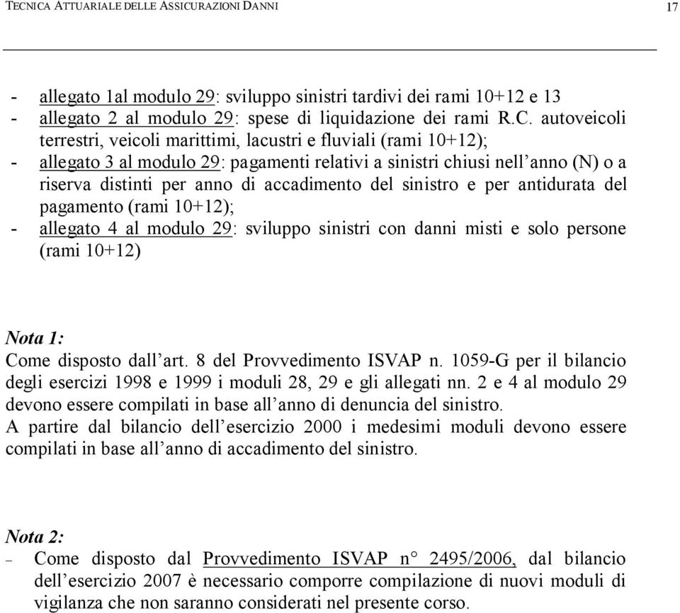 e per antidurata del pagamento (rami 10+12); - allegato 4 al modulo 29: sviluppo sinistri con danni misti e solo persone (rami 10+12) Nota 1: Come disposto dall art. 8 del Provvedimento ISVAP n.