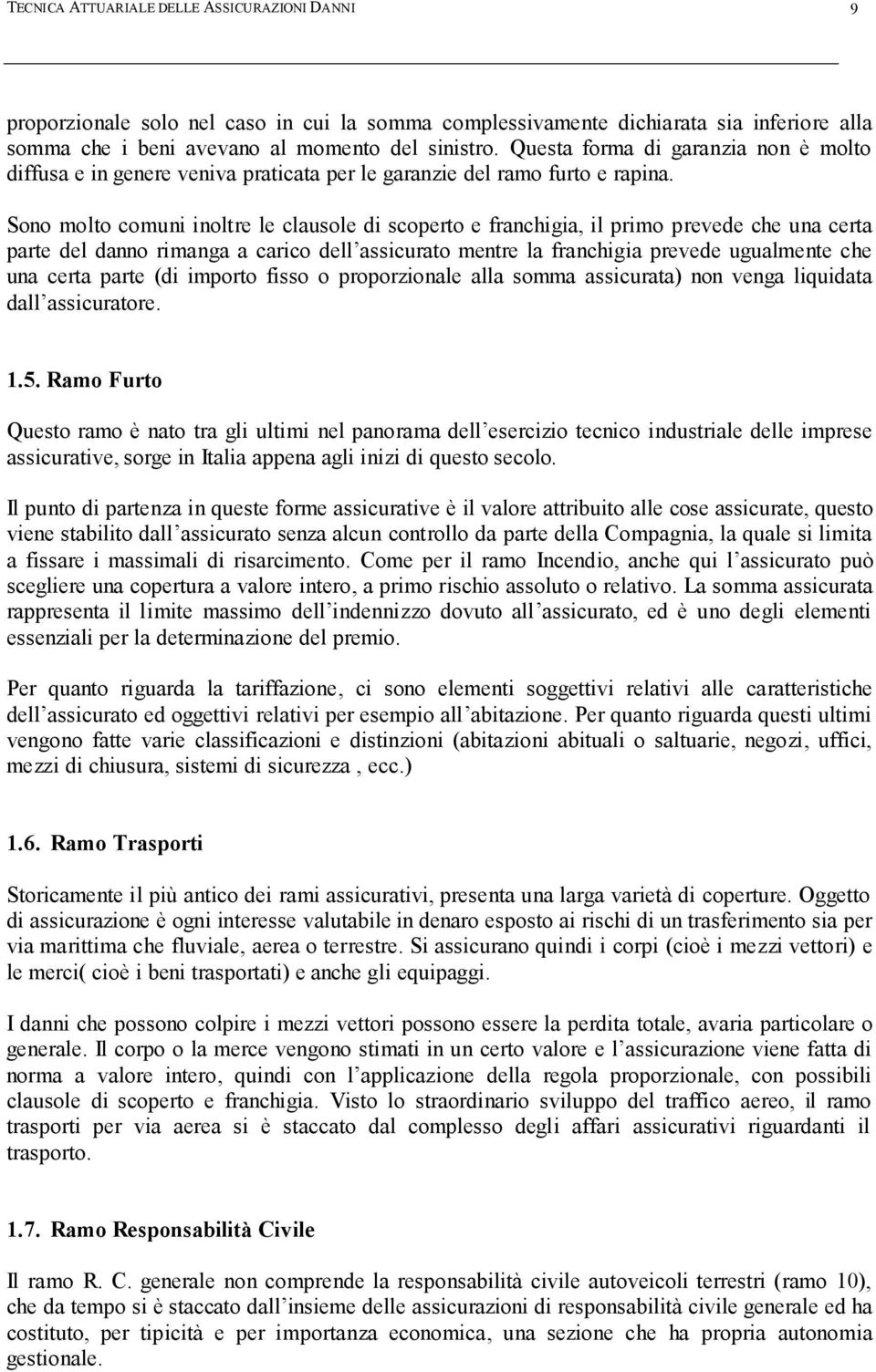 Sono molto comuni inoltre le clausole di scoperto e franchigia, il primo prevede che una certa parte del danno rimanga a carico dell assicurato mentre la franchigia prevede ugualmente che una certa