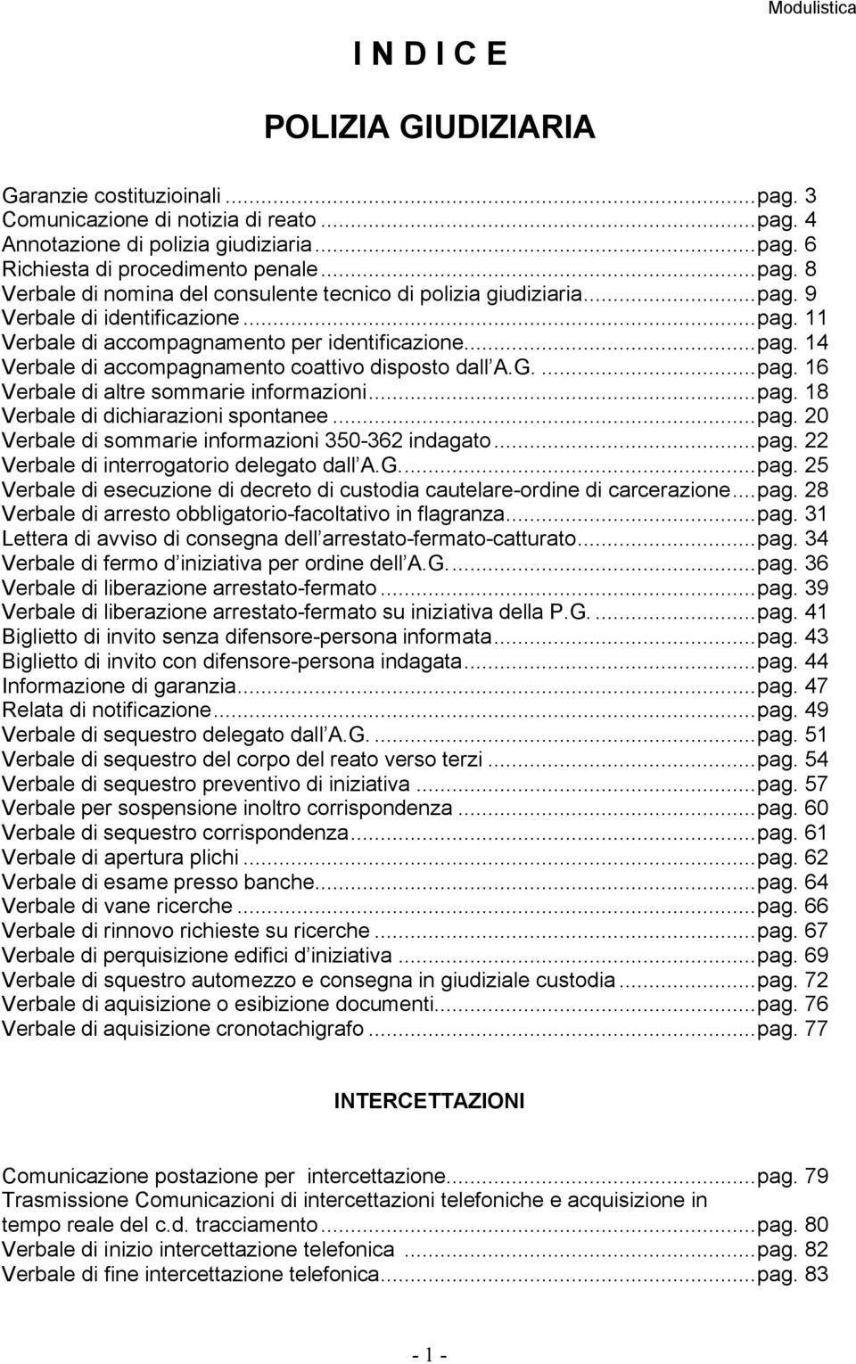 G....pag. 16 Verbale di altre sommarie informazioni...pag. 18 Verbale di dichiarazioni spontanee...pag. 20 Verbale di sommarie informazioni 350-362 indagato...pag. 22 Verbale di interrogatorio delegato dall A.