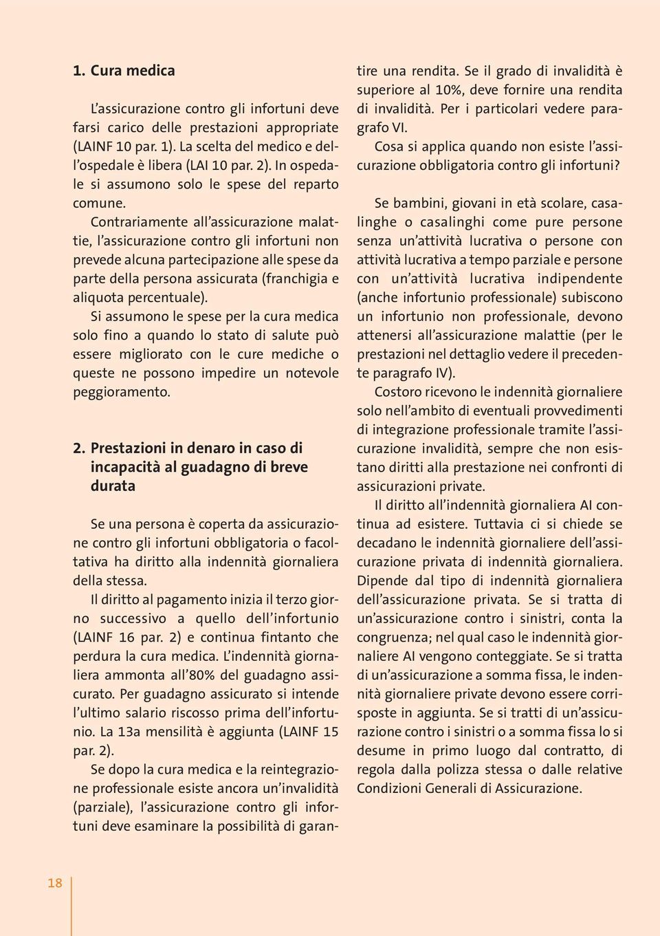 Contrariamente all assicurazione malattie, l assicurazione contro gli infortuni non prevede alcuna partecipazione alle spese da parte della persona assicurata (franchigia e aliquota percentuale).