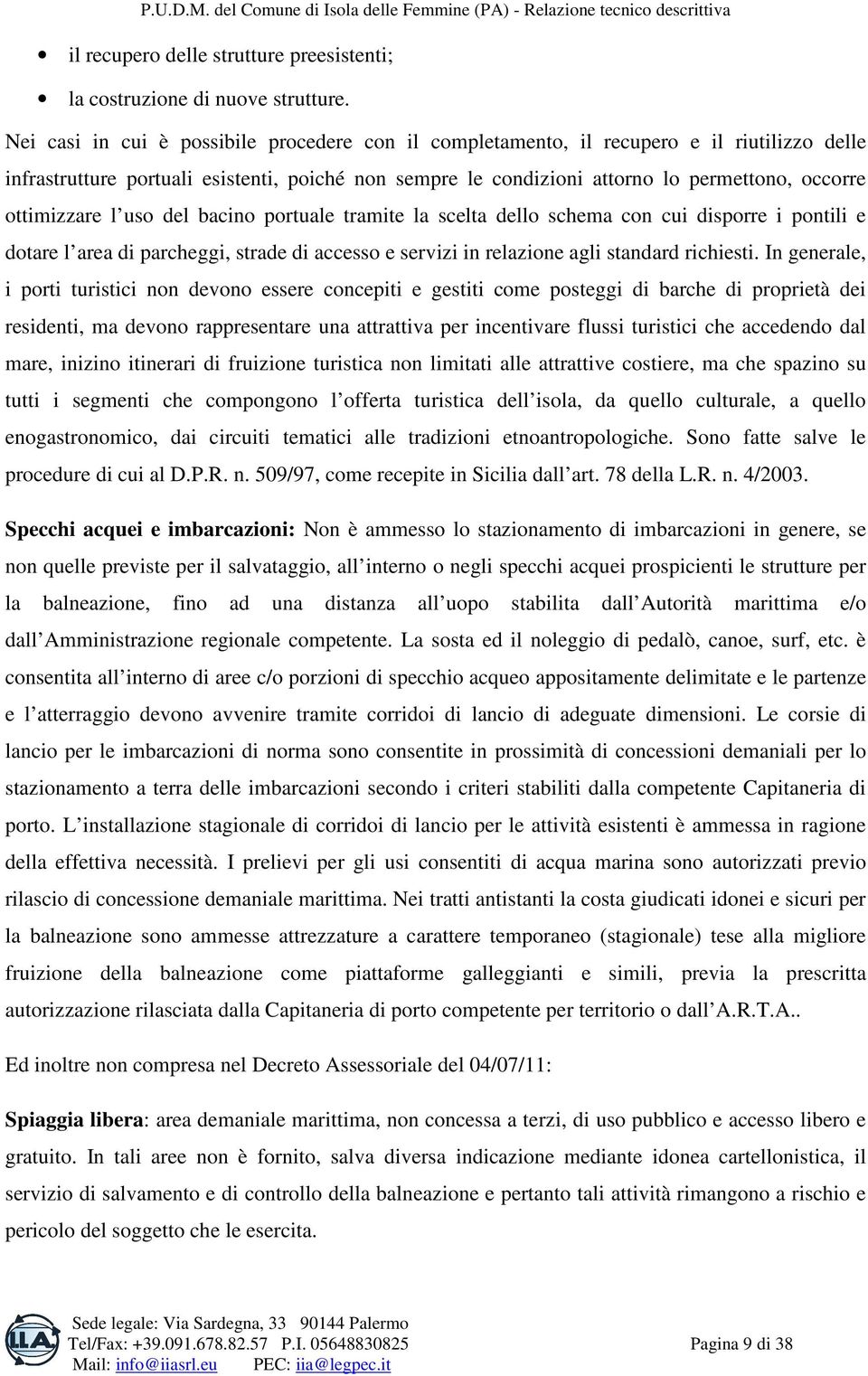 ottimizzare l uso del bacino portuale tramite la scelta dello schema con cui disporre i pontili e dotare l area di parcheggi, strade di accesso e servizi in relazione agli standard richiesti.