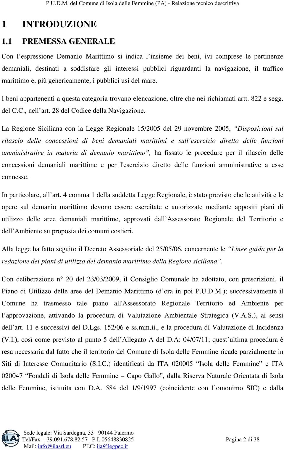 il traffico marittimo e, più genericamente, i pubblici usi del mare. I beni appartenenti a questa categoria trovano elencazione, oltre che nei richiamati artt. 822 e segg. del C.C., nell art.