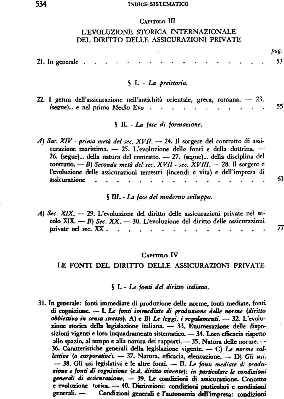 Il sorgere del contratto di assicurazione marittima. 25. L'evoluzione delle fonti e della dottrina. (segue)... della natura del contratto. 27. (segue)... della disciplina del contratto.