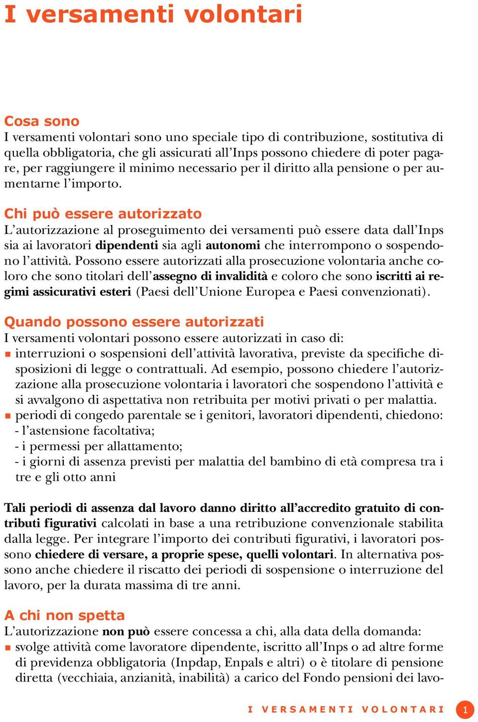 Chi può essere autorizzato L autorizzazione al proseguimento dei versamenti può essere data dall Inps sia ai lavoratori dipendenti sia agli autonomi che interrompono o sospendono l attività.