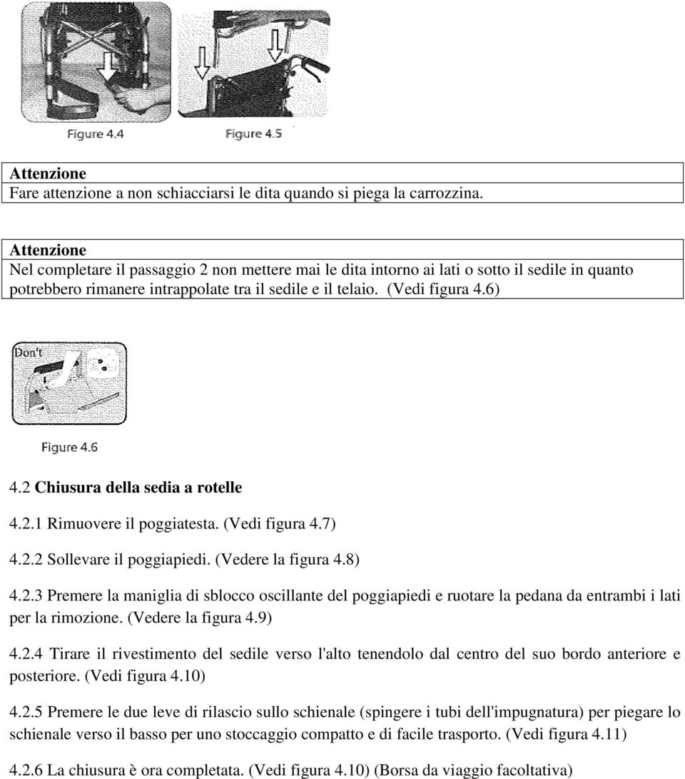 2 Chiusura della sedia a rotelle 4.2.1 Rimuovere il poggiatesta. (edi figura 4.7) 4.2.2 Sollevare il poggiapiedi. (edere la figura 4.8) 4.2.3 Premere la maniglia di sblocco oscillante del poggiapiedi e ruotare la pedana da entrambi i lati per la rimozione.