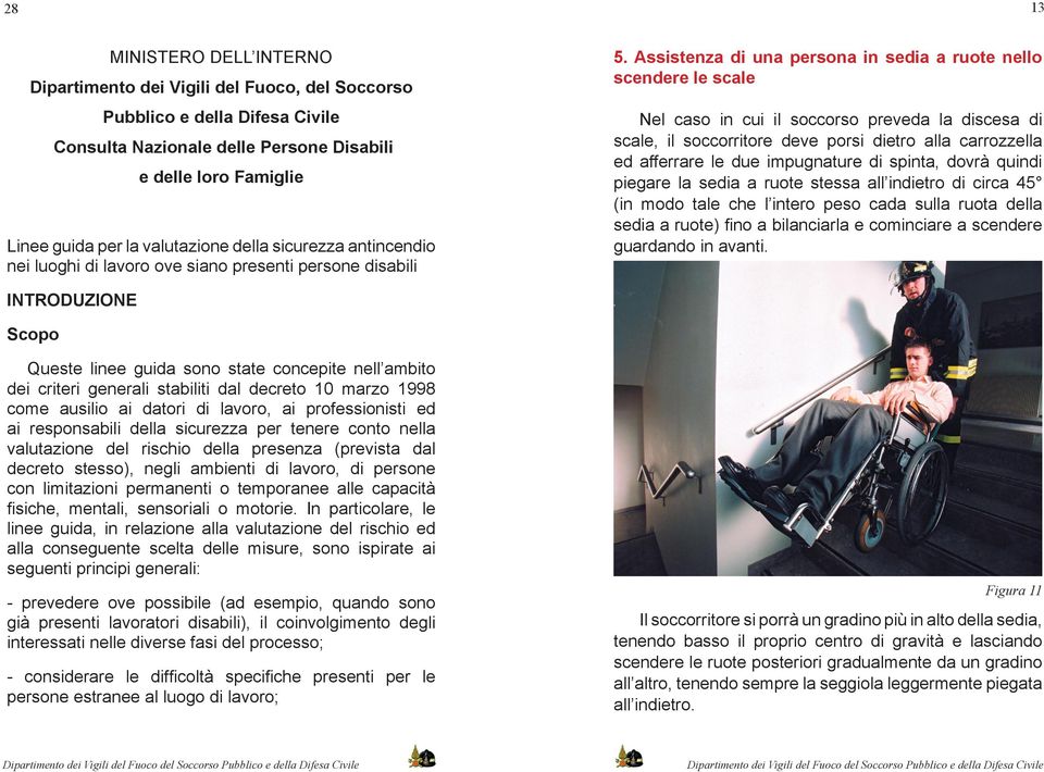 Assistenza di una persona in sedia a ruote nello scendere le scale Nel caso in cui il soccorso preveda la discesa di scale, il soccorritore deve porsi dietro alla carrozzella ed afferrare le due