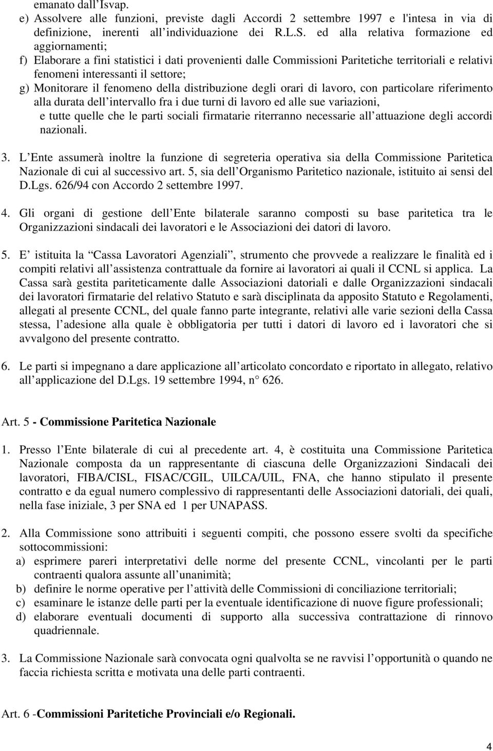 il fenomeno della distribuzione degli orari di lavoro, con particolare riferimento alla durata dell intervallo fra i due turni di lavoro ed alle sue variazioni, e tutte quelle che le parti sociali