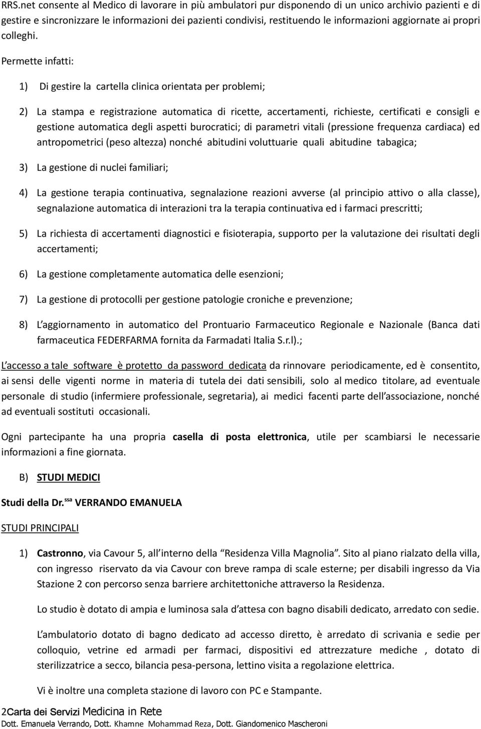 Permette infatti: 1) Di gestire la cartella clinica orientata per problemi; 2) La stampa e registrazione automatica di ricette, accertamenti, richieste, certificati e consigli e gestione automatica