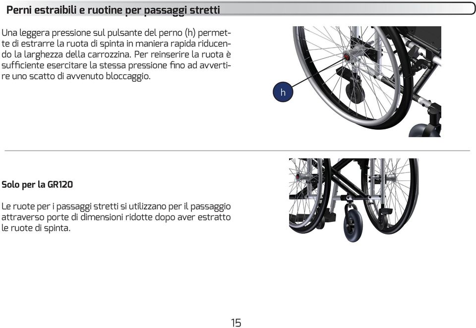 Per reinserire la ruota è sufficiente esercitare la stessa pressione fino ad avvertire uno scatto di avvenuto bloccaggio.