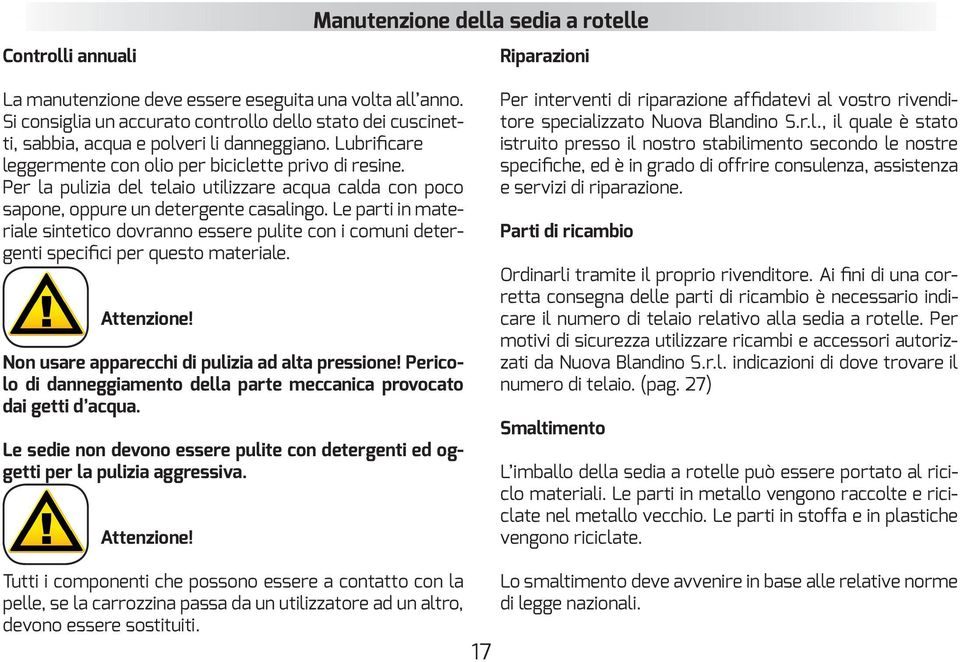 Per la pulizia del telaio utilizzare acqua calda con poco sapone, oppure un detergente casalingo.