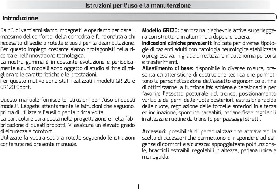 La nostra gamma è in costante evoluzione e periodicamente alcuni modelli sono oggetto di studio al fine di migliorare le caratteristiche e le prestazioni.