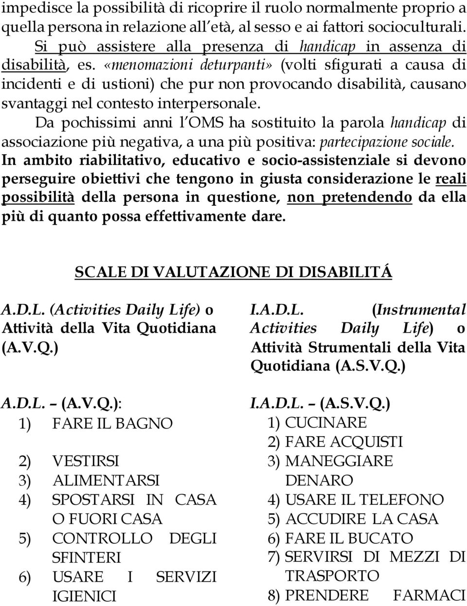 «menomazioni deturpanti» (volti sfigurati a causa di incidenti e di ustioni) che pur non provocando disabilità, causano svantaggi nel contesto interpersonale.