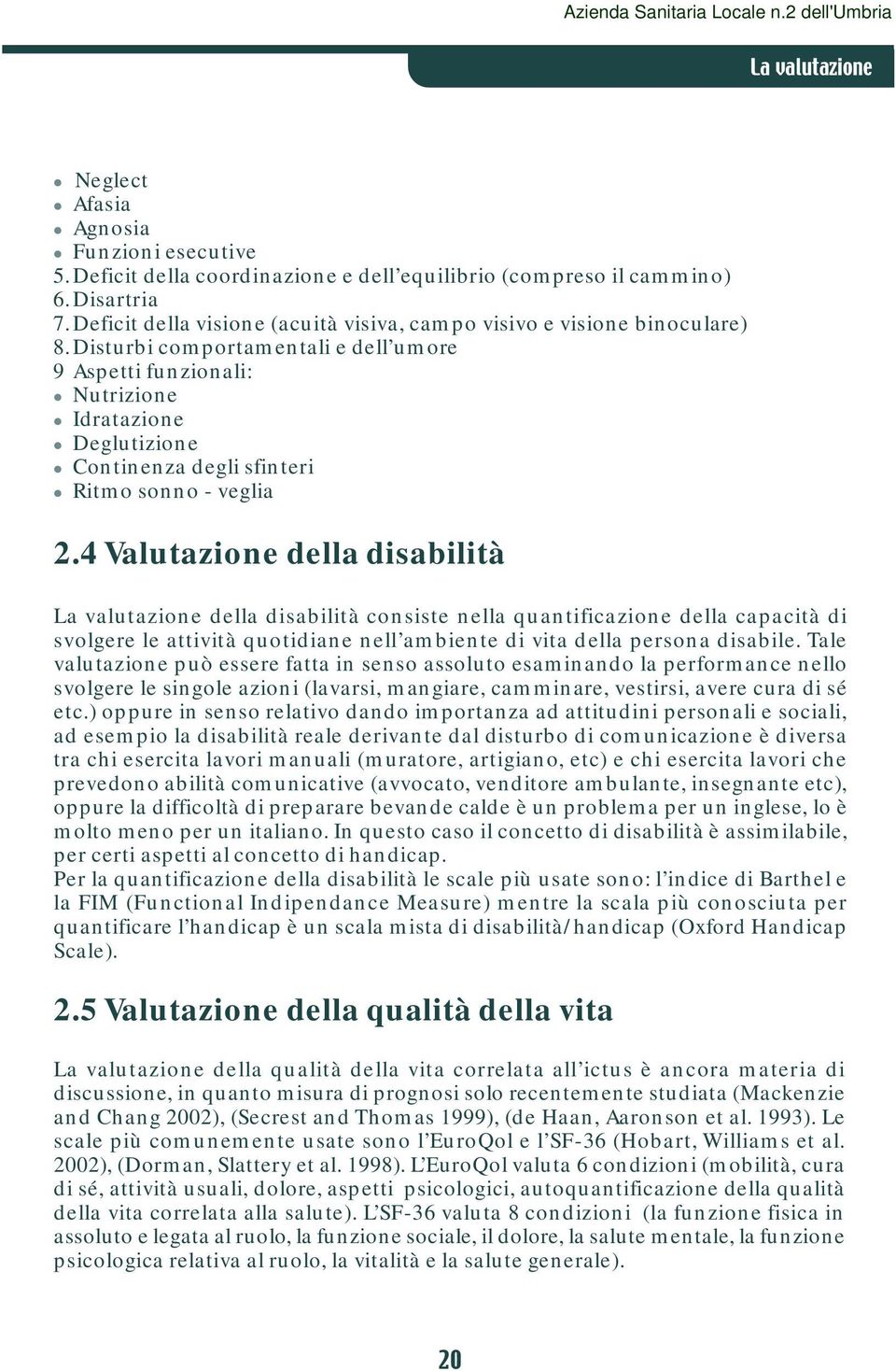 Disturbi comportamentali e dell umore 9 Aspetti funzionali: Nutrizione Idratazione Deglutizione Continenza degli sfinteri Ritmo sonno - veglia 2.