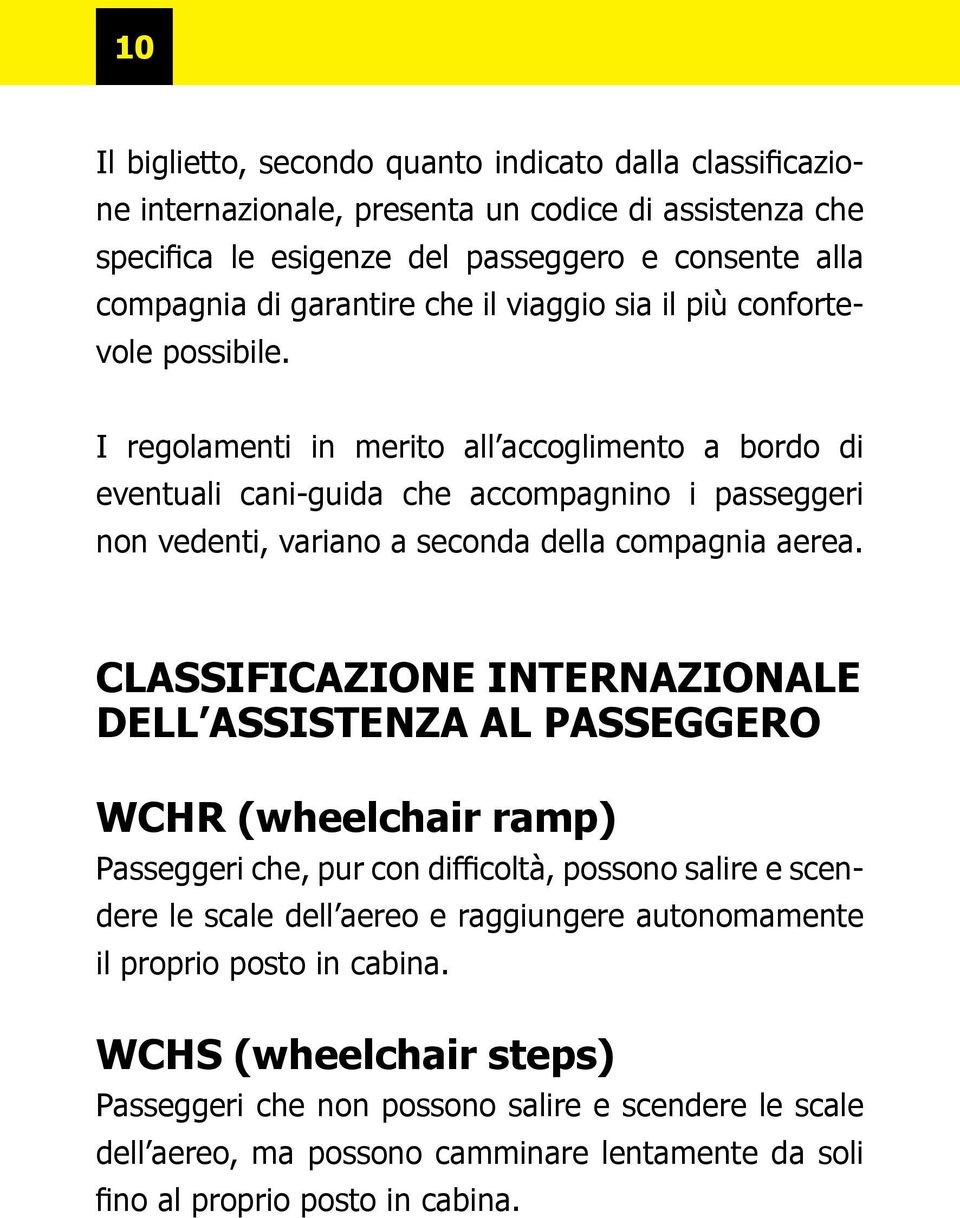 I regolamenti in merito all accoglimento a bordo di eventuali cani-guida che accompagnino i passeggeri non vedenti, variano a seconda della compagnia aerea.