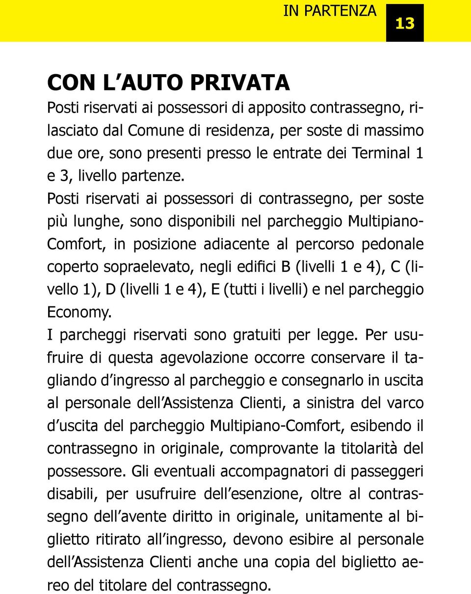 Posti riservati ai possessori di contrassegno, per soste più lunghe, sono disponibili nel parcheggio Multipiano- Comfort, in posizione adiacente al percorso pedonale coperto sopraelevato, negli