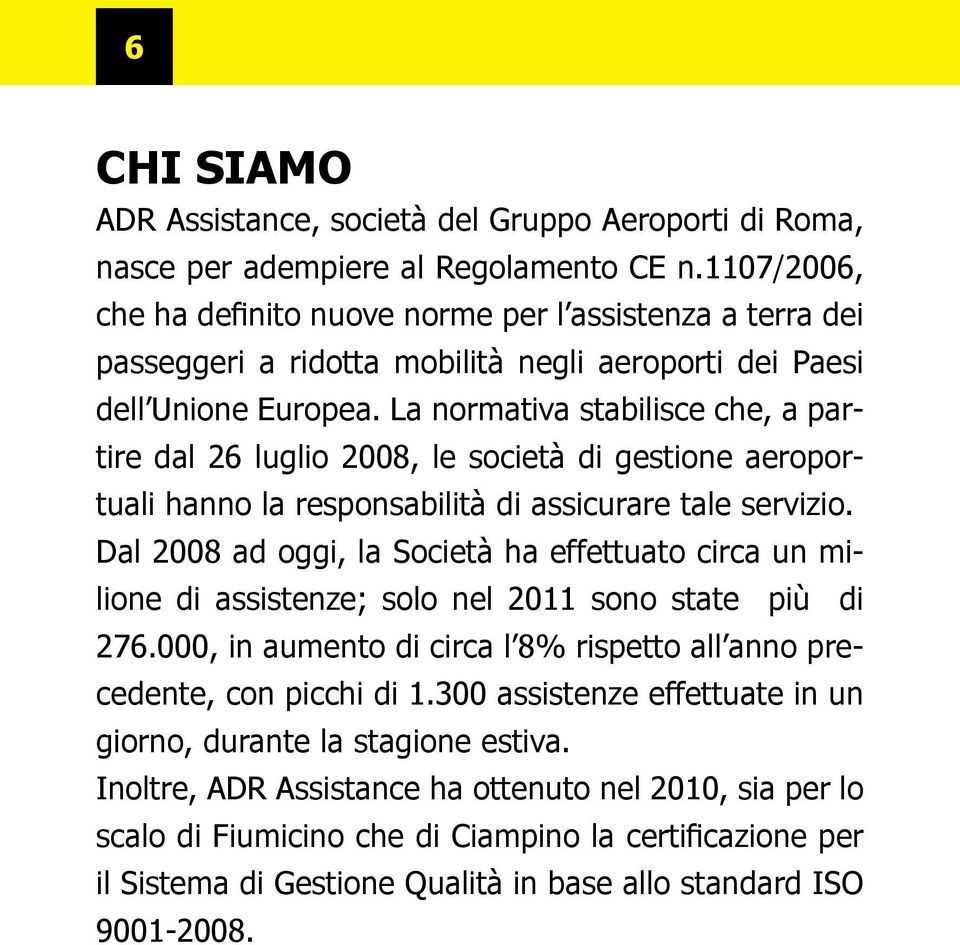 La normativa stabilisce che, a partire dal 26 luglio 2008, le società di gestione aeroportuali hanno la responsabilità di assicurare tale servizio.