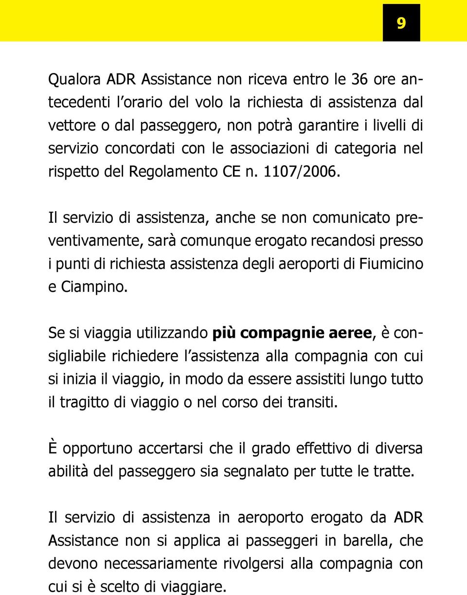 Il servizio di assistenza, anche se non comunicato preventivamente, sarà comunque erogato recandosi presso i punti di richiesta assistenza degli aeroporti di Fiumicino e Ciampino.