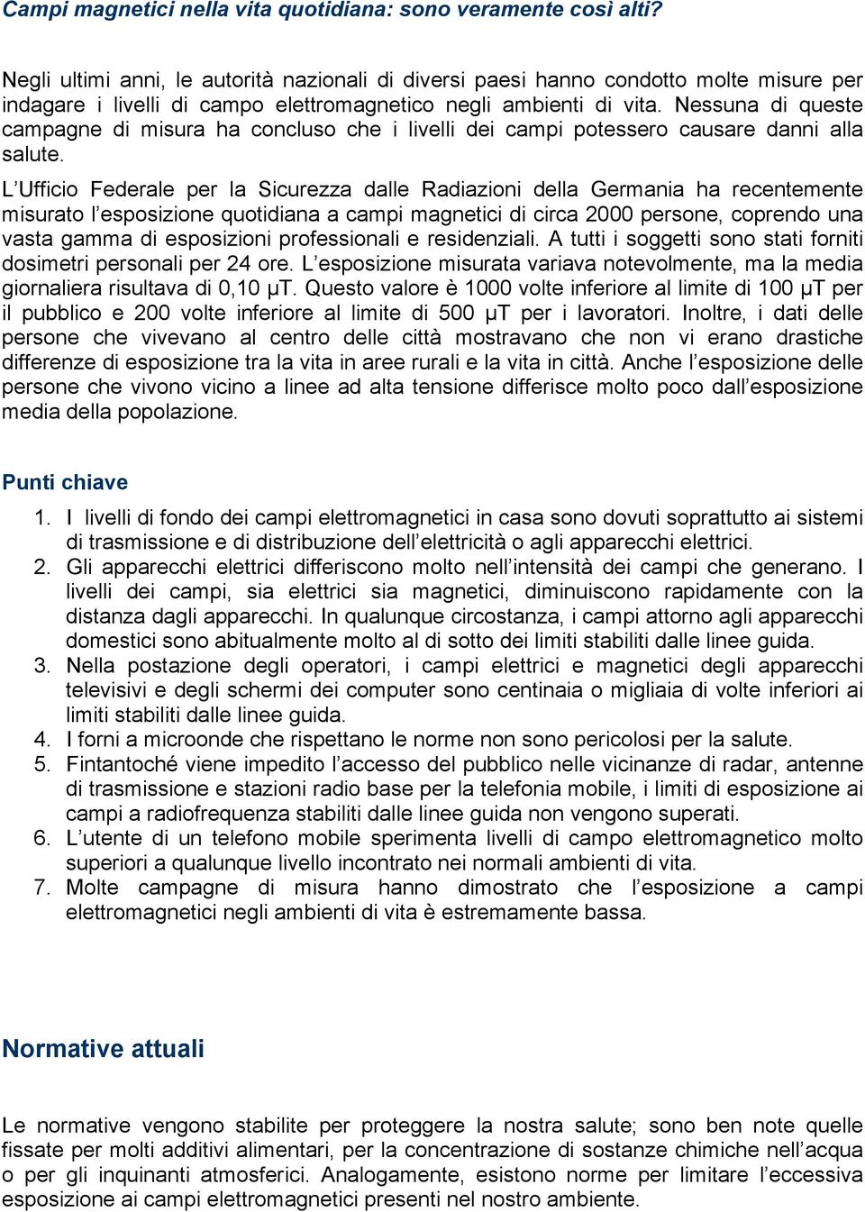 Nessuna di queste campagne di misura ha concluso che i livelli dei campi potessero causare danni alla salute.